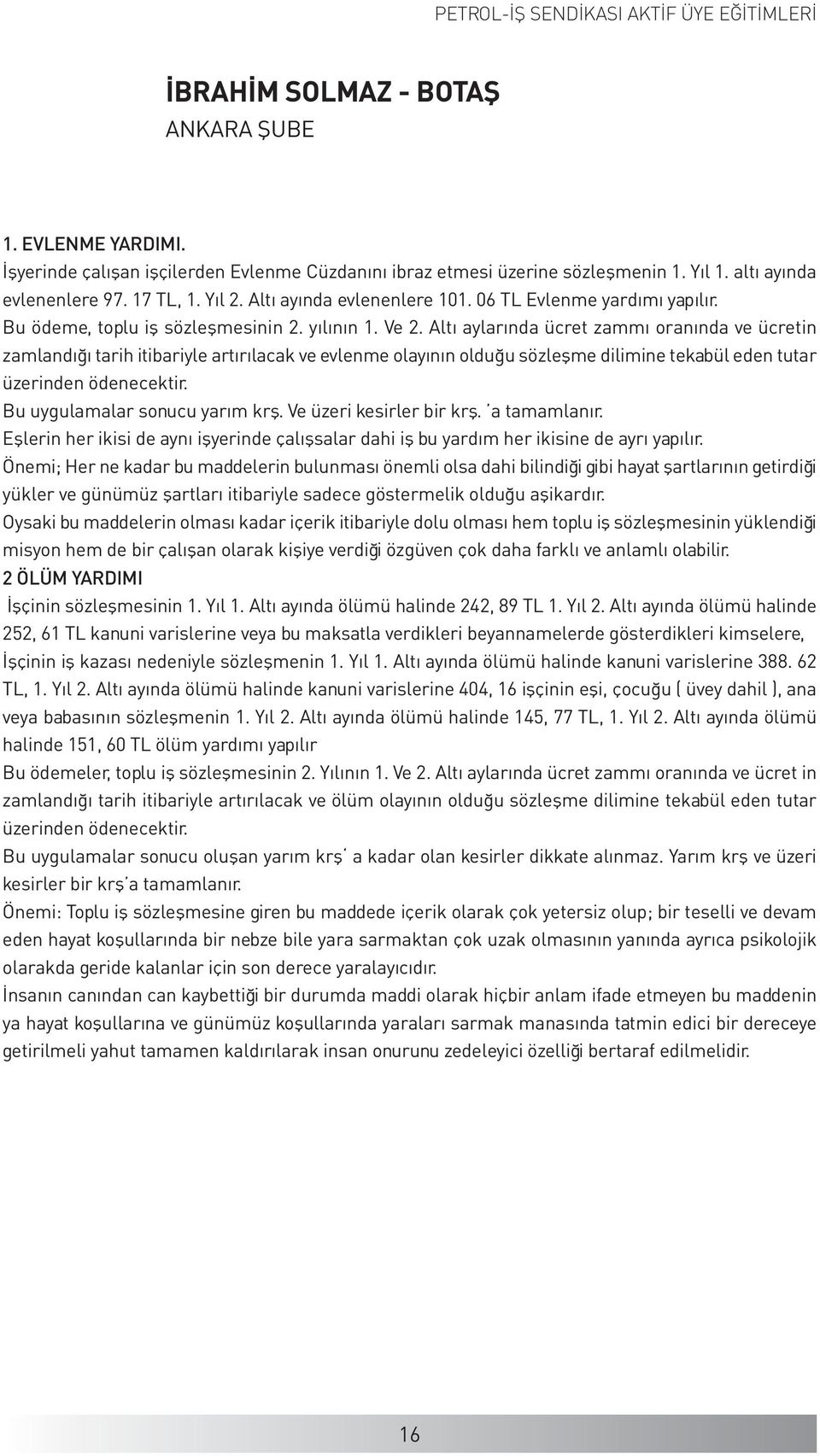 Altı aylarında ücret zammı oranında ve ücretin zamlandığı tarih itibariyle artırılacak ve evlenme olayının olduğu sözleşme dilimine tekabül eden tutar üzerinden ödenecektir.