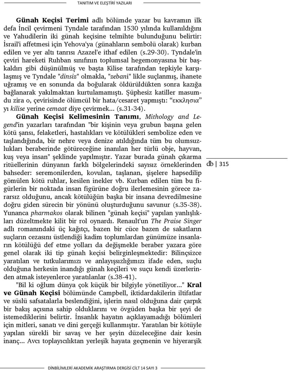 Tyndale'in çeviri hareketi Ruhban sınıfının toplumsal hegemonyasına bir başkaldırı gibi düşünülmüş ve başta Kilise tarafından tepkiyle karşılaşmış ve Tyndale "dinsiz" olmakla, "zebani" likle