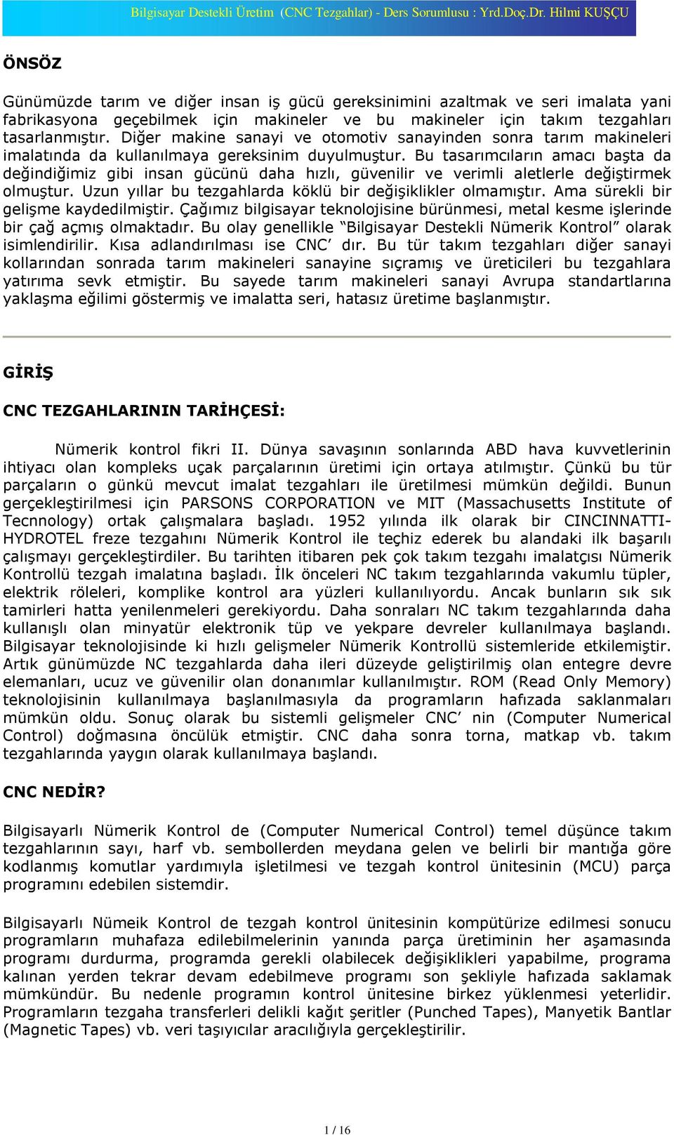 Bu tasarýmcýlarýn amacý baºta da deðindiðimiz gibi insan gücünü daha hýzlý, güvenilir ve verimli aletlerle deðiºtirmek olmuºtur. Uzun yýllar bu tezgahlarda köklü bir deðiºiklikler olmamýºtýr.