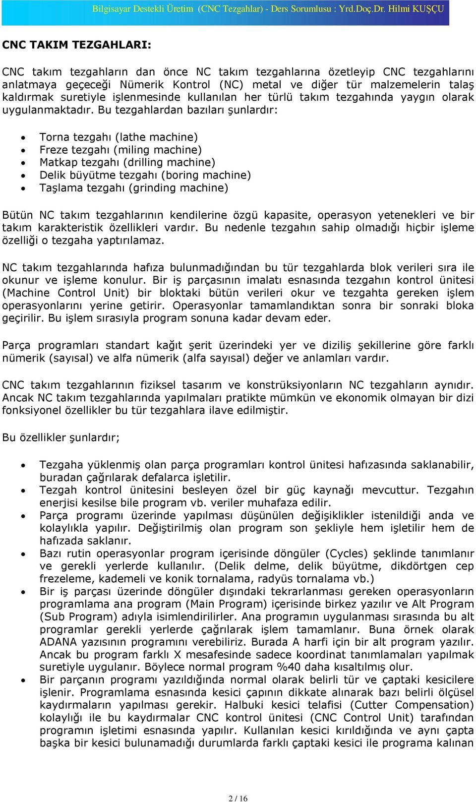 Bu tezgahlardan bazýlarý ºunlardýr: Torna tezgahý (lathe machine) Freze tezgahý (miling machine) Matkap tezgahý (drilling machine) Delik büyütme tezgahý (boring machine) Taºlama tezgahý (grinding