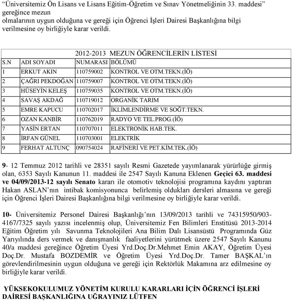 N ADI SOYADI NUMARASI BÖLÜMÜ 1 ERKUT AKIN 110759002 KONTROL VE OTM.TEKN.(ĠÖ) 2 ÇAĞRI PEKDOĞAN 110759007 KONTROL VE OTM.TEKN.(ĠÖ) 3 HÜSEYĠN KELEġ 110759035 KONTROL VE OTM.TEKN.(ĠÖ) 4 SAVAġ AKDAĞ 110719012 ORGANĠK TARIM 5 EMRE KAPUCU 110702017 ĠKLĠMLENDĠRME VE SOĞT.