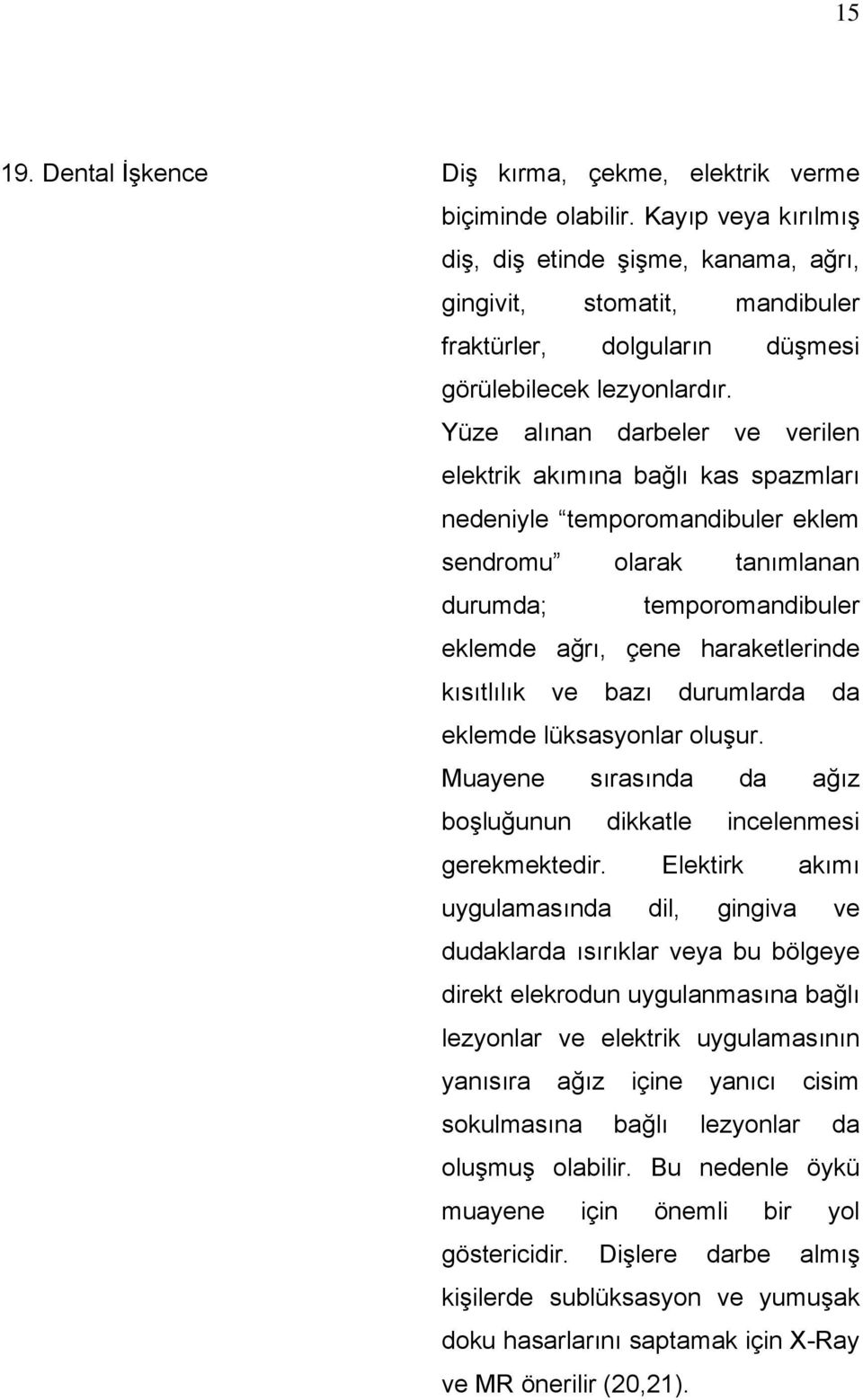 Yüze alınan darbeler ve verilen elektrik akımına bağlı kas spazmları nedeniyle temporomandibuler eklem sendromu olarak tanımlanan durumda; temporomandibuler eklemde ağrı, çene haraketlerinde