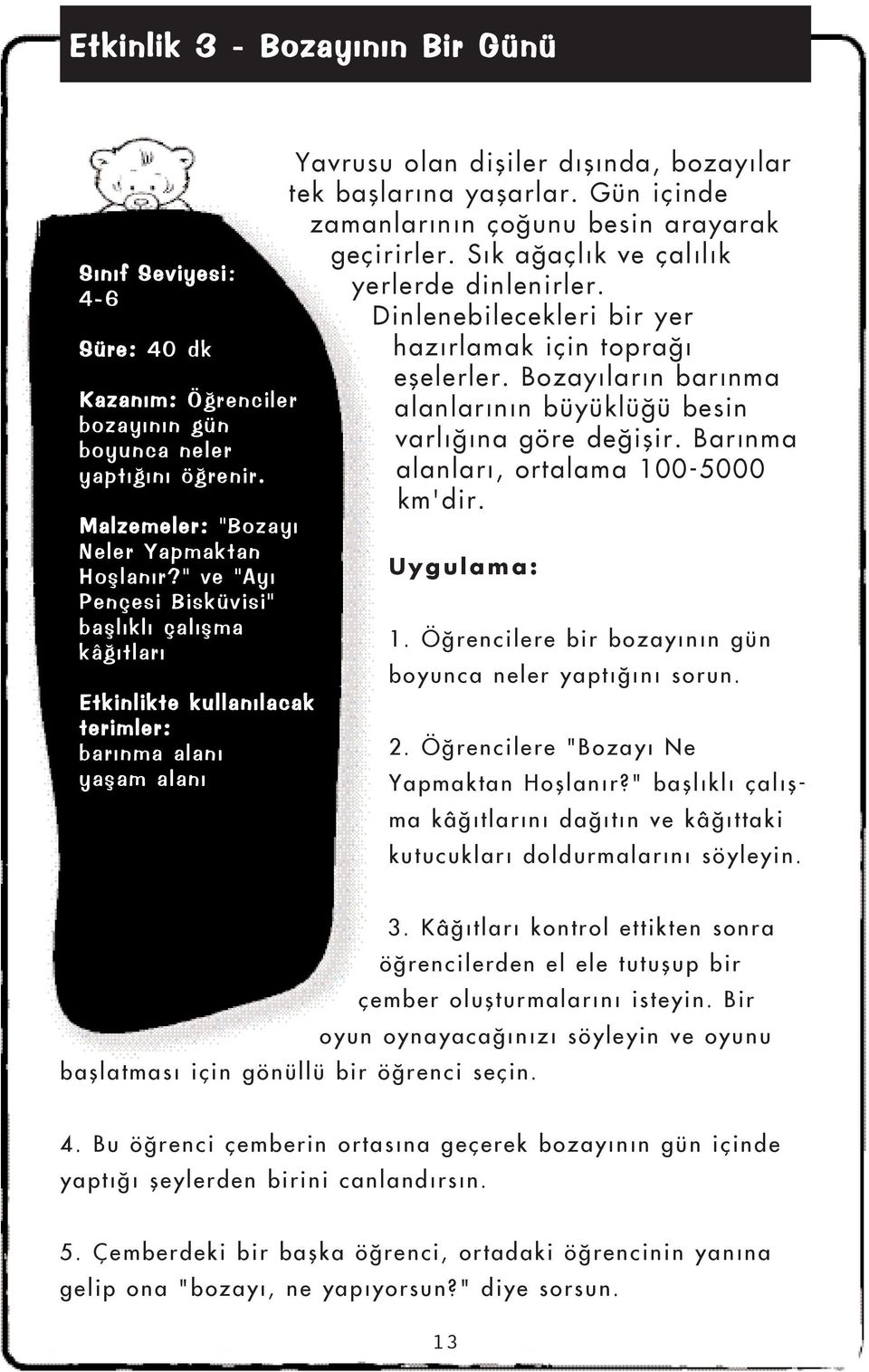 Gün içinde zamanlarýnýn çoðunu besin arayarak geçirirler. Sýk aðaçlýk ve çalýlýk yerlerde dinlenirler. Dinlenebilecekleri bir yer hazýrlamak için topraðý eþelerler.