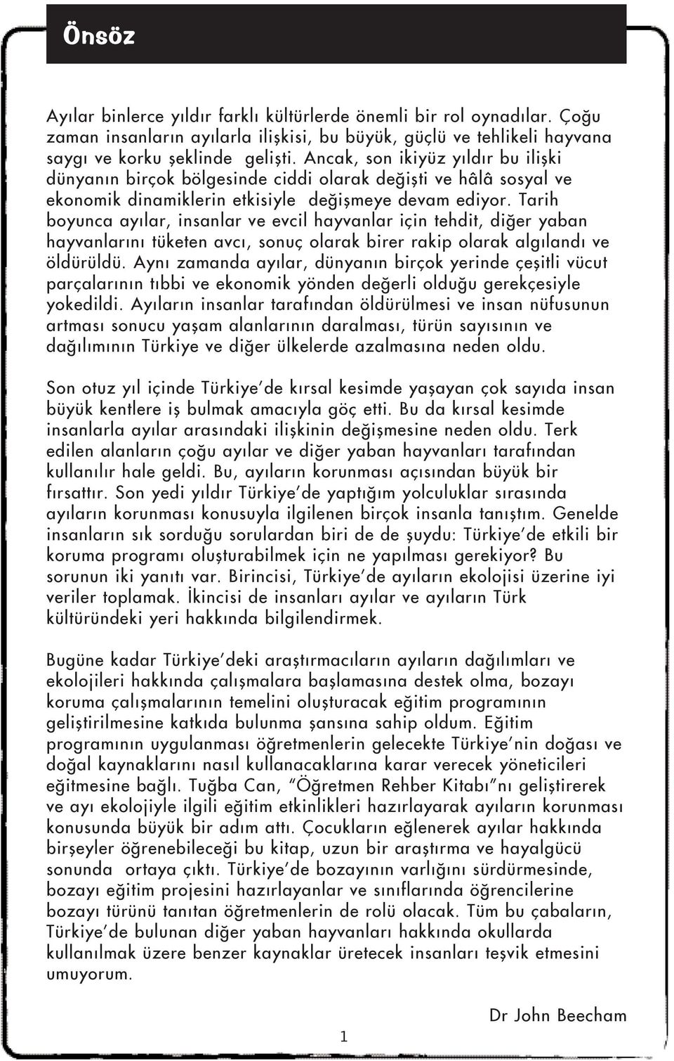 Tarih boyunca ayýlar, insanlar ve evcil hayvanlar için tehdit, diðer yaban hayvanlarýný tüketen avcý, sonuç olarak birer rakip olarak algýlandý ve öldürüldü.