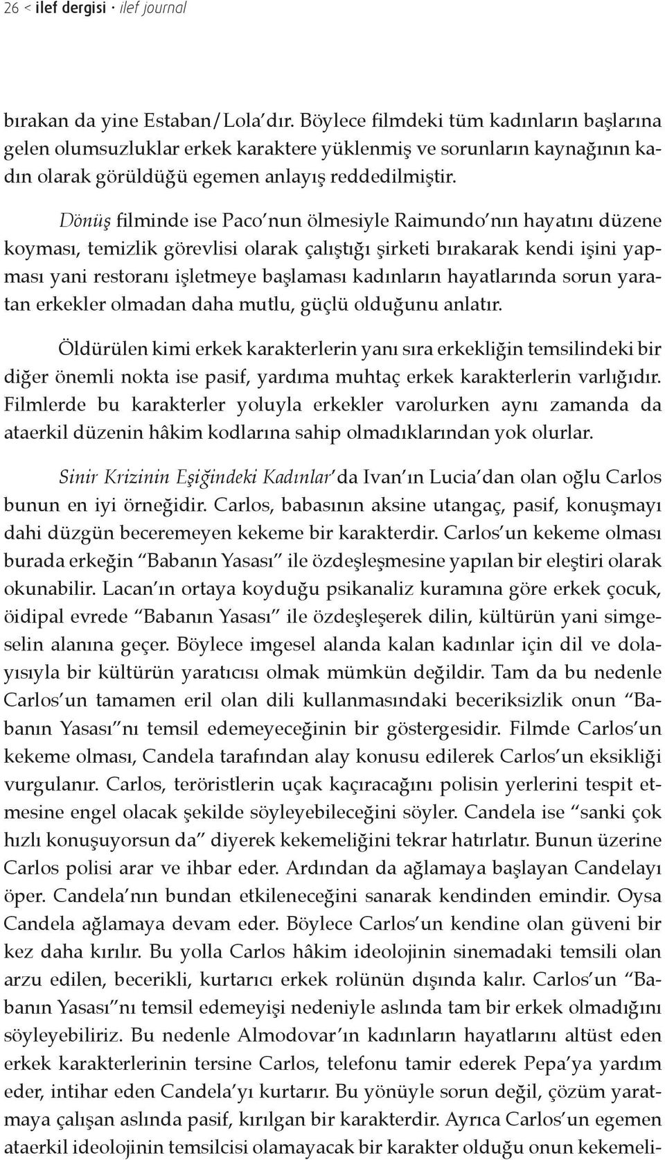 Dönüş filminde ise Paco nun ölmesiyle Raimundo nın hayatını düzene koyması, temizlik görevlisi olarak çalıştığı şirketi bırakarak kendi işini yapması yani restoranı işletmeye başlaması kadınların