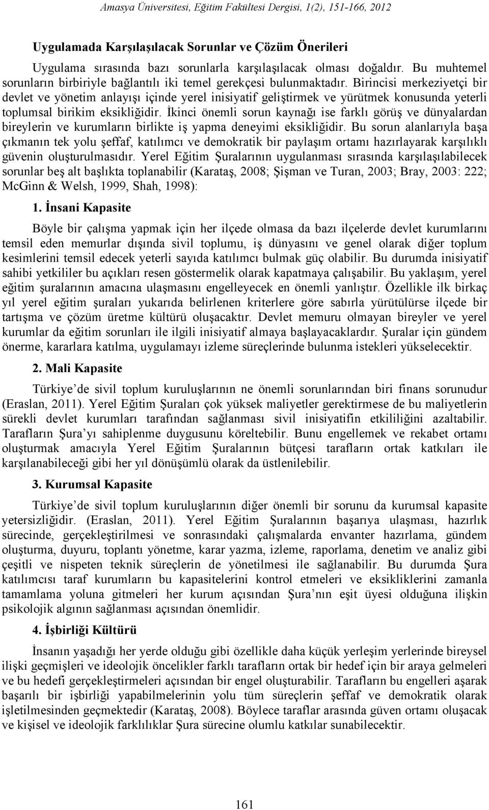 Birincisi merkeziyetçi bir devlet ve yönetim anlayışı içinde yerel inisiyatif geliştirmek ve yürütmek konusunda yeterli toplumsal birikim eksikliğidir.