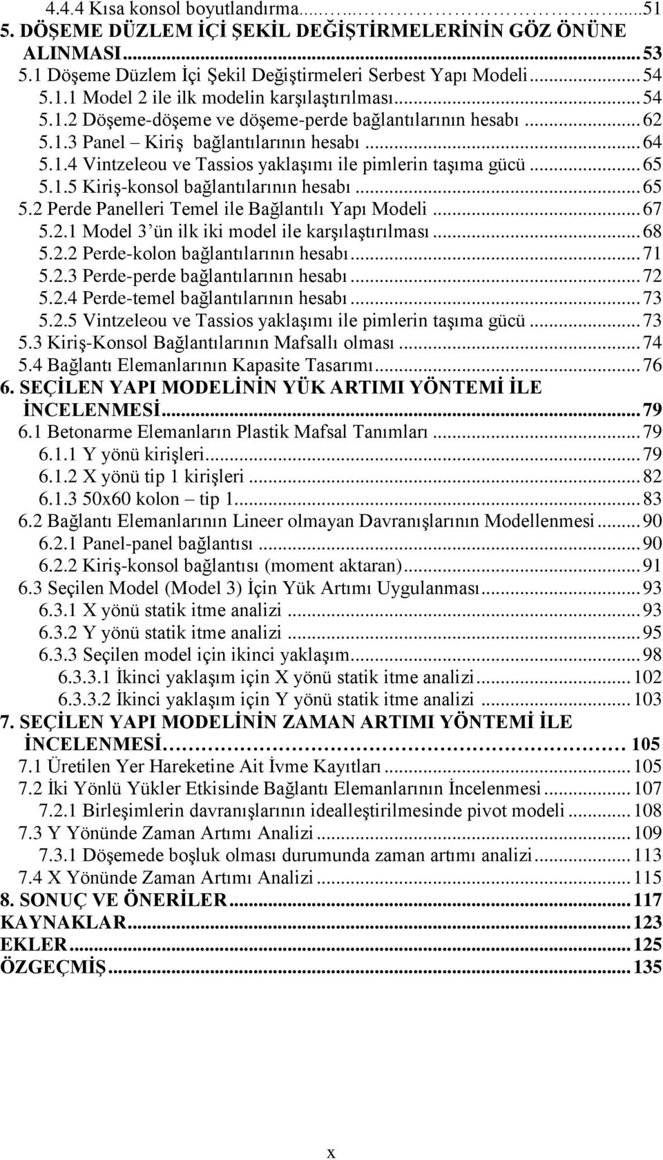 .. 65 5.2 Perde Panelleri Temel ile Bağlantılı Yapı Modeli... 67 5.2.1 Model 3 ün ilk iki model ile karģılaģtırılması... 68 5.2.2 Perde-kolon bağlantılarının hesabı... 71 5.2.3 Perde-perde bağlantılarının hesabı.