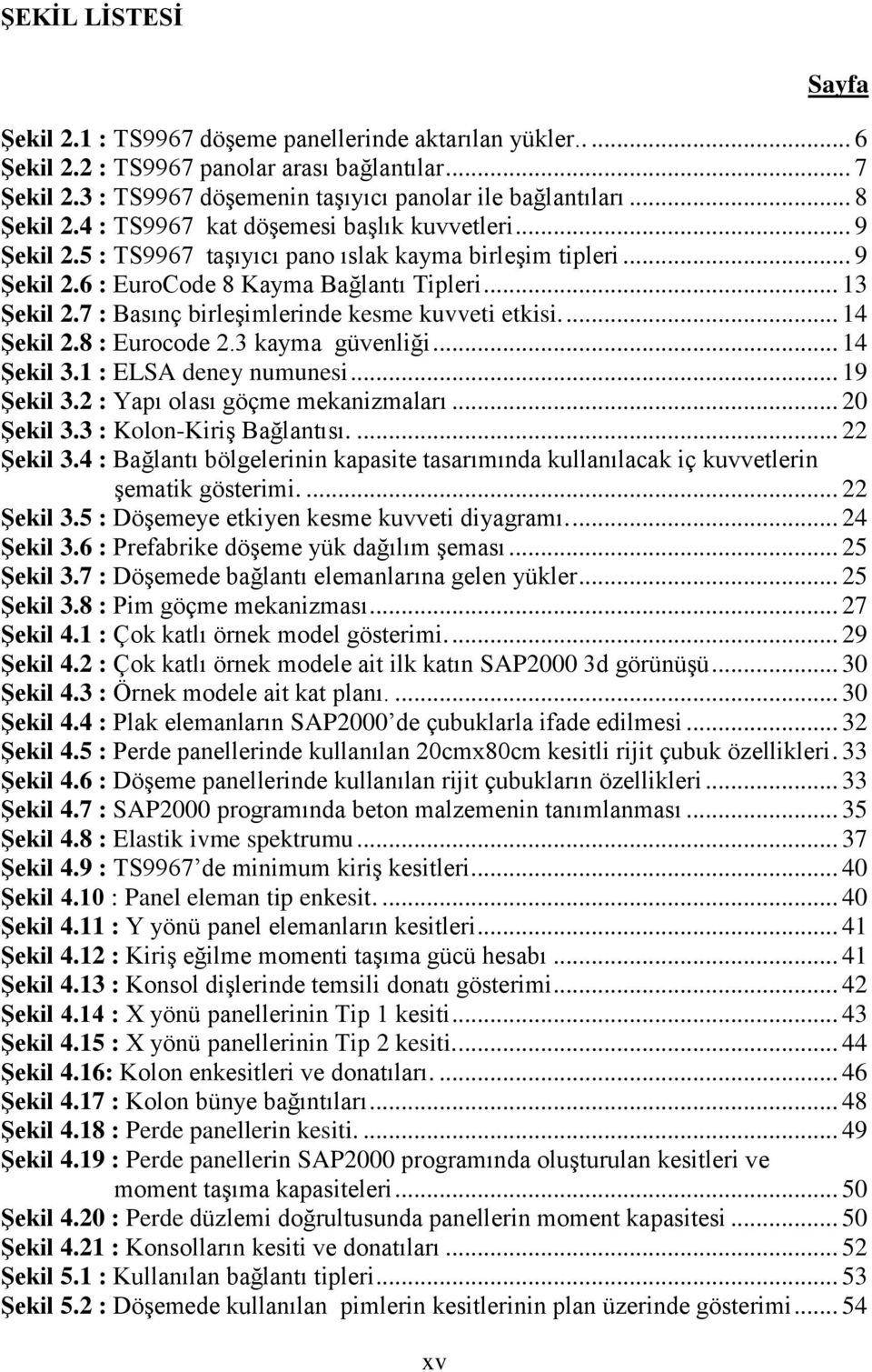 7 : Basınç birleģimlerinde kesme kuvveti etkisi.... 14 ġekil 2.8 : Eurocode 2.3 kayma güvenliği... 14 ġekil 3.1 : ELSA deney numunesi... 19 ġekil 3.2 : Yapı olası göçme mekanizmaları... 20 ġekil 3.