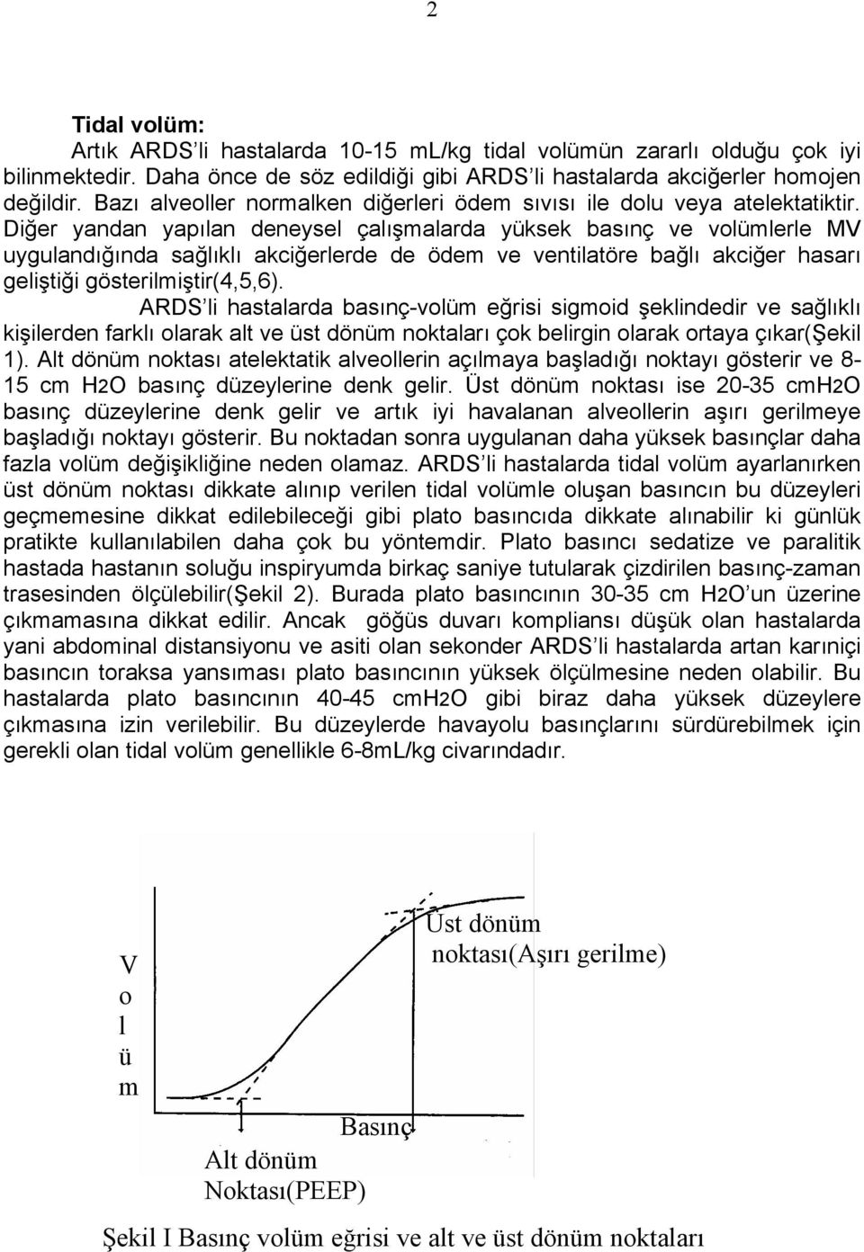 Diğer yandan yapılan deneysel çalışmalarda yüksek basınç ve volümlerle MV uygulandığında sağlıklı akciğerlerde de ödem ve ventilatöre bağlı akciğer hasarı geliştiği gösterilmiştir(4,5,6).