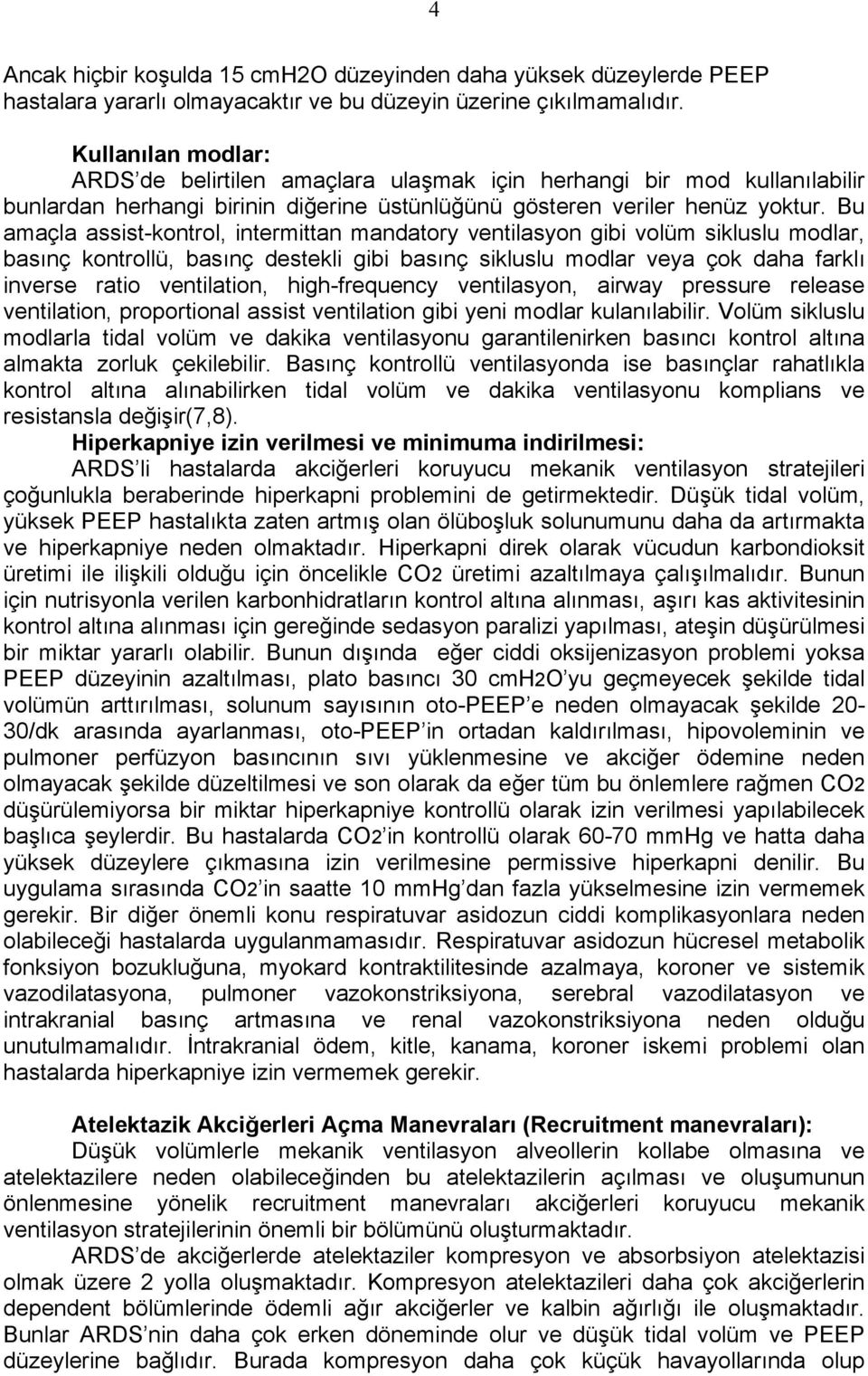 Bu amaçla assist-kontrol, intermittan mandatory ventilasyon gibi volüm sikluslu modlar, basınç kontrollü, basınç destekli gibi basınç sikluslu modlar veya çok daha farklı inverse ratio ventilation,