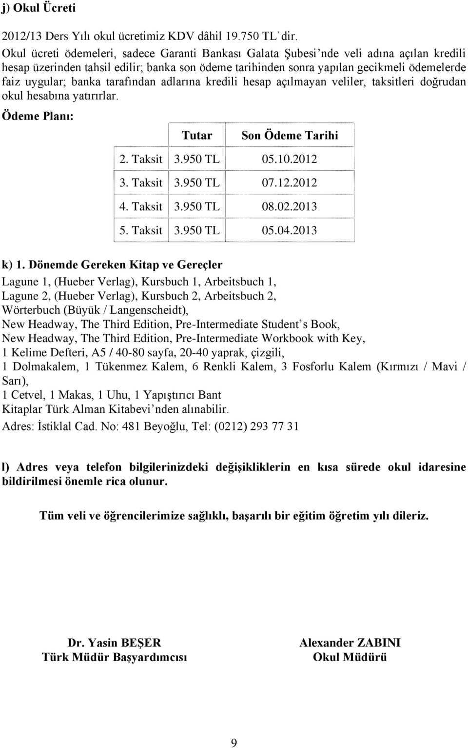 banka tarafından adlarına kredili hesap açılmayan veliler, taksitleri doğrudan okul hesabına yatırırlar. Ödeme Planı: Tutar Son Ödeme Tarihi 2. Taksit 3.950 TL 05.10.2012 3. Taksit 3.950 TL 07.12.2012 4.