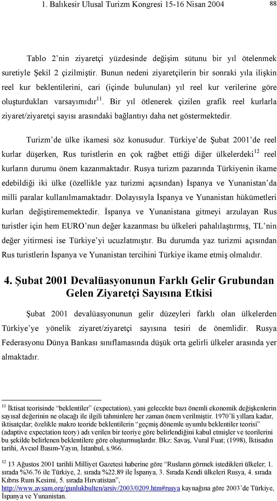 Bir yıl ötlenerek çizilen grafik reel kurlarla ziyaret/ziyaretçi sayısı arasındaki bağlantıyı daha net göstermektedir. Turizm de ülke ikamesi söz konusudur.