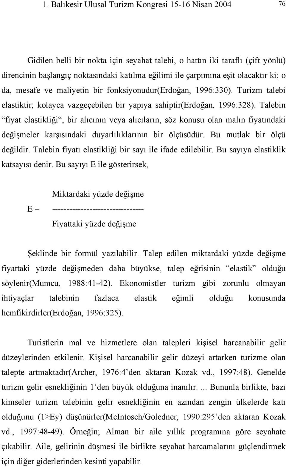 Talebin fiyat elastikliği, bir alıcının veya alıcıların, söz konusu olan malın fiyatındaki değişmeler karşısındaki duyarlılıklarının bir ölçüsüdür. Bu mutlak bir ölçü değildir.