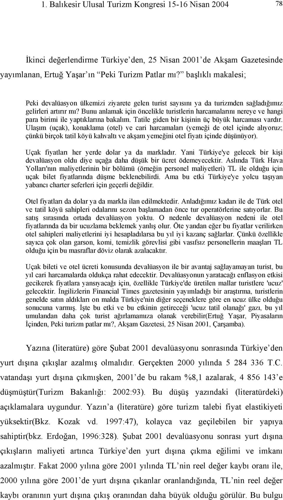 Bunu anlamak için öncelikle turistlerin harcamalarını nereye ve hangi para birimi ile yaptıklarına bakalım. Tatile giden bir kişinin üç büyük harcaması vardır.