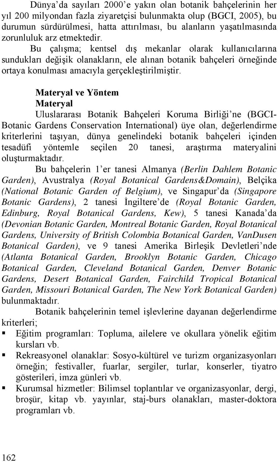 Bu çalışma; kentsel dış mekanlar olarak kullanıcılarına sundukları değişik olanakların, ele alınan botanik bahçeleri örneğinde ortaya konulması amacıyla gerçekleştirilmiştir.