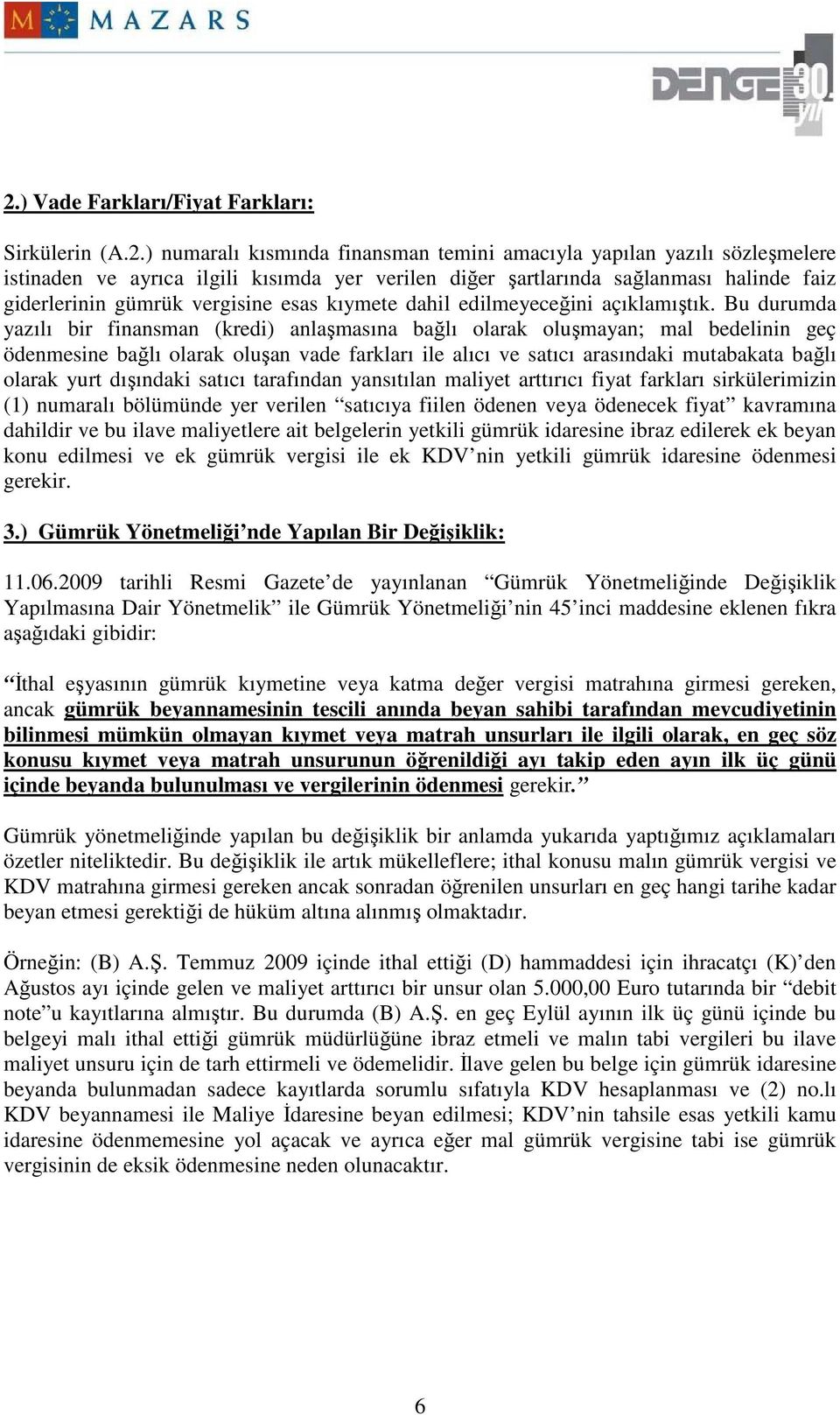 Bu durumda yazılı bir finansman (kredi) anlaşmasına bağlı olarak oluşmayan; mal bedelinin geç ödenmesine bağlı olarak oluşan vade farkları ile alıcı ve satıcı arasındaki mutabakata bağlı olarak yurt