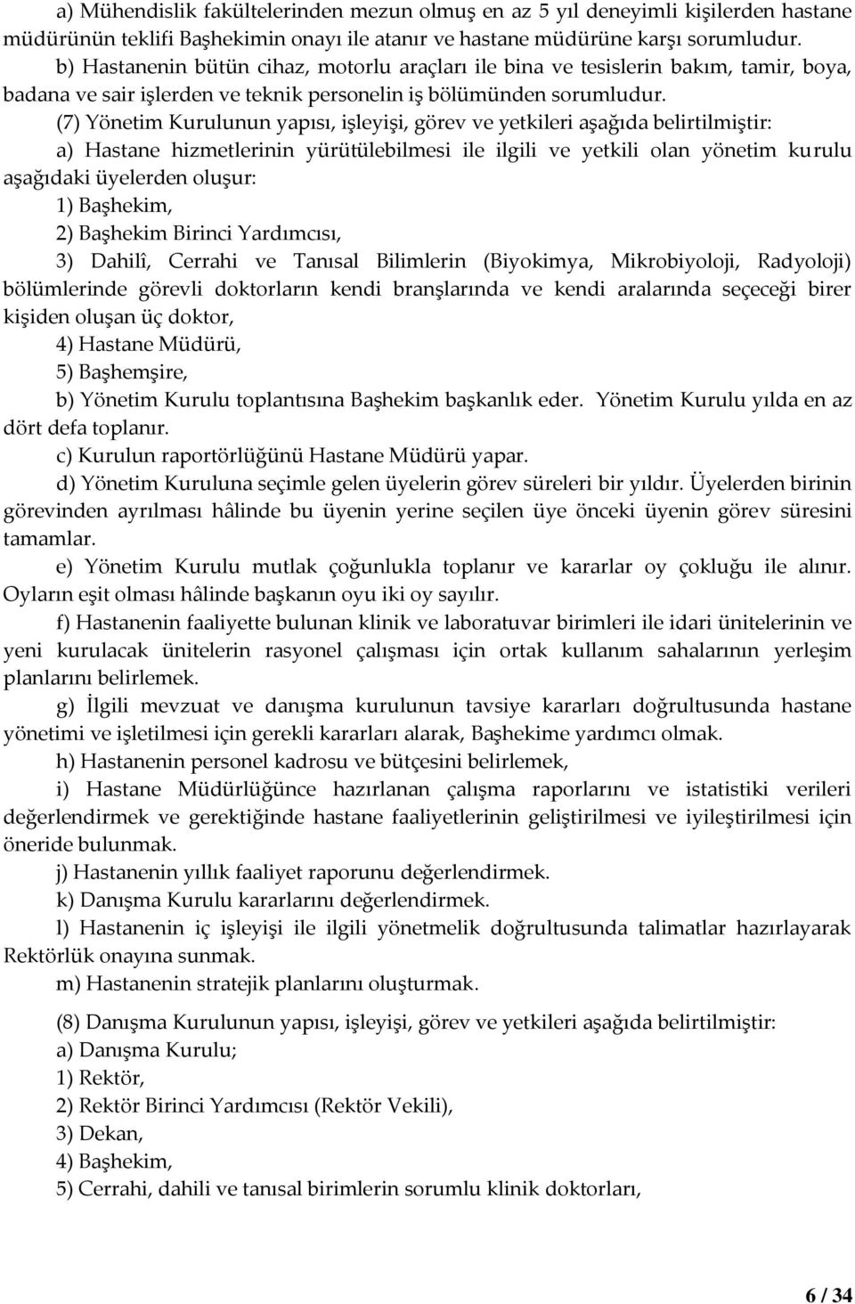 (7) Yönetim Kurulunun yapısı, işleyişi, görev ve yetkileri aşağıda belirtilmiştir: a) Hastane hizmetlerinin yürütülebilmesi ile ilgili ve yetkili olan yönetim kurulu aşağıdaki üyelerden oluşur: 1)