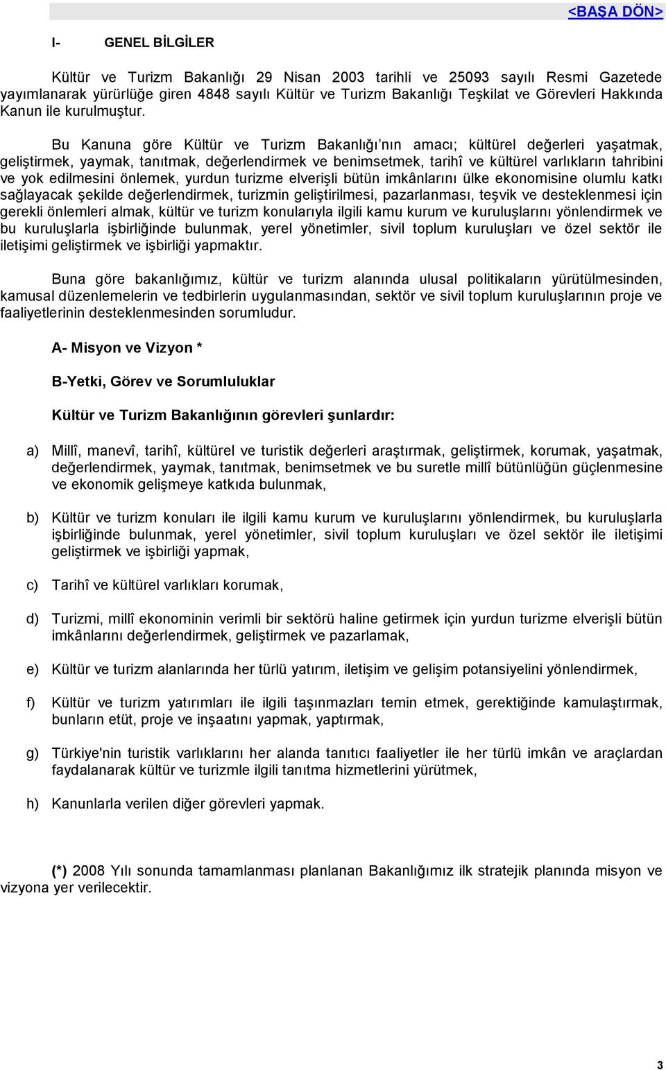 Bu Kanuna göre Kültür ve Turizm Bakanlığı nın amacı; kültürel değerleri yaşatmak, geliştirmek, yaymak, tanıtmak, değerlendirmek ve benimsetmek, tarihî ve kültürel varlıkların tahribini ve yok