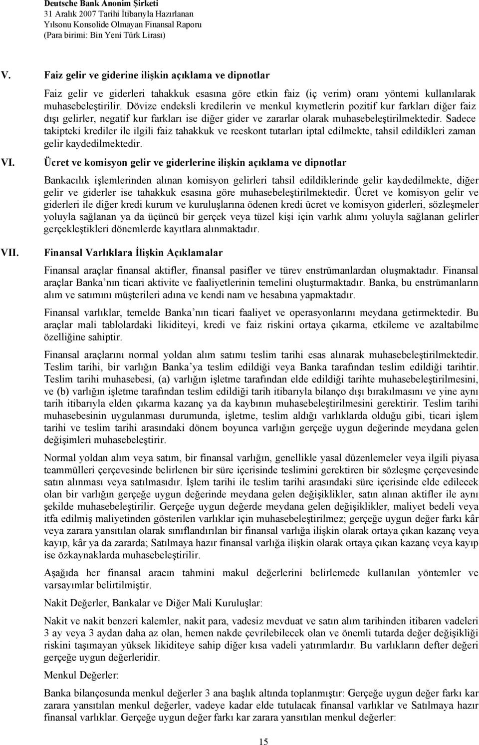 Sadece takipteki krediler ile ilgili faiz tahakkuk ve reeskont tutarları iptal edilmekte, tahsil edildikleri zaman gelir kaydedilmektedir. VI.