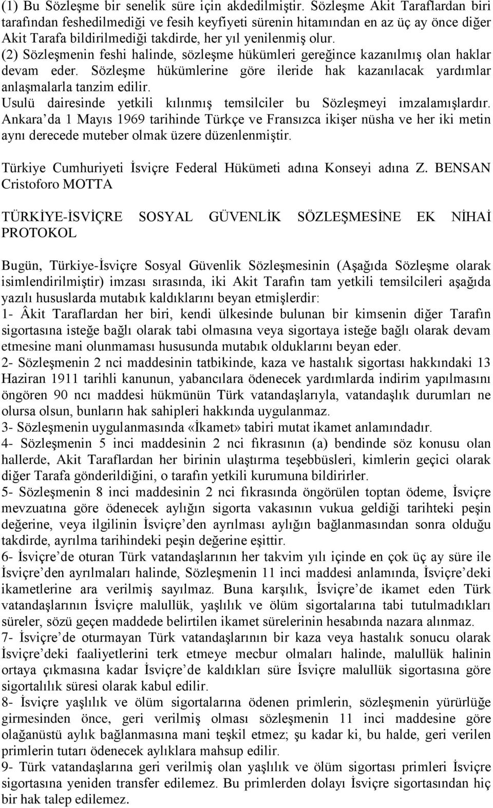 (2) Sözleşmenin feshi halinde, sözleşme hükümleri gereğince kazanılmış olan haklar devam eder. Sözleşme hükümlerine göre ileride hak kazanılacak yardımlar anlaşmalarla tanzim edilir.