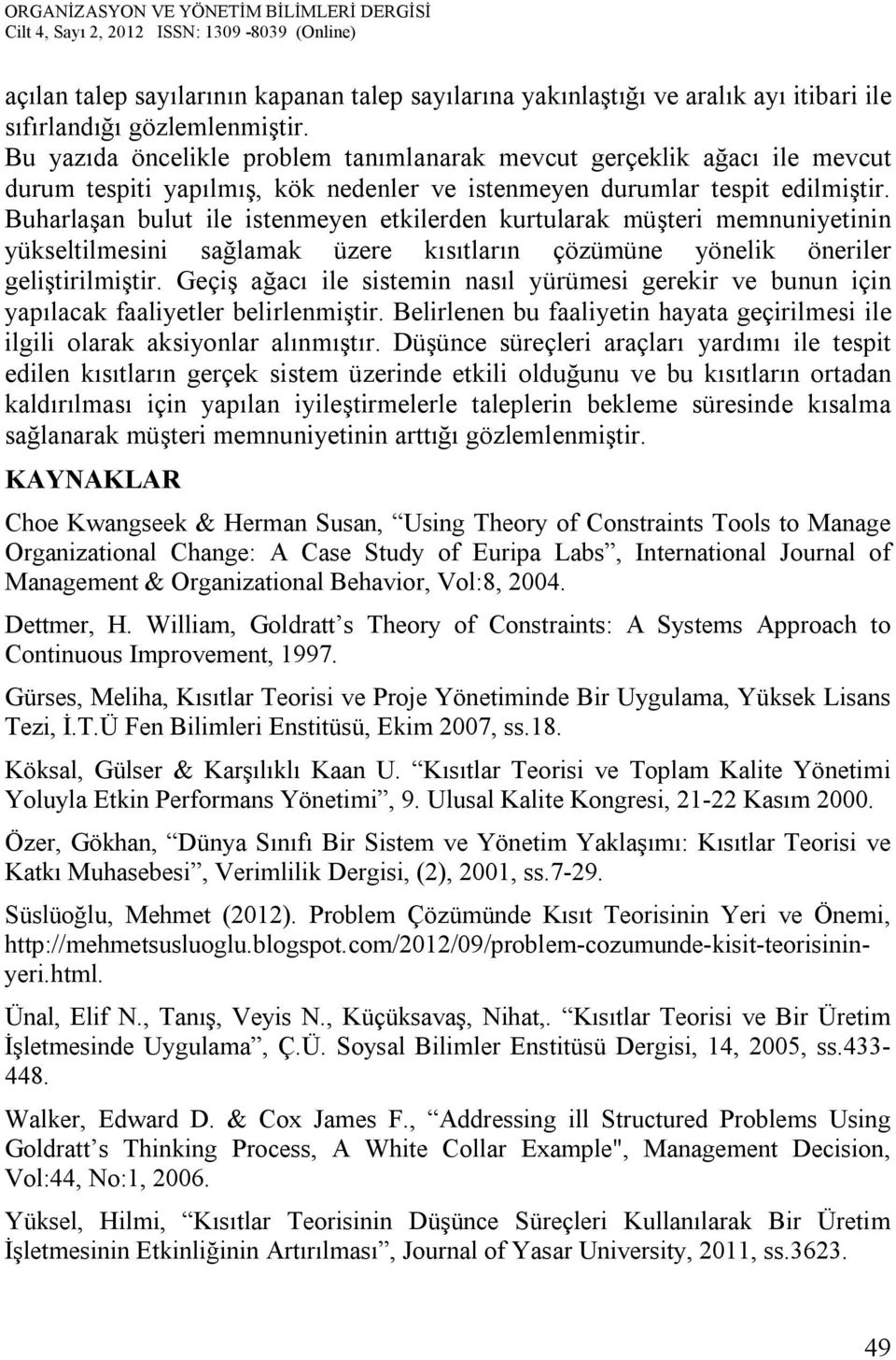 Buharlaşan bulut ile istenmeyen etkilerden kurtularak müşteri memnuniyetinin yükseltilmesini sağlamak üzere kısıtların çözümüne yönelik öneriler geliştirilmiştir.