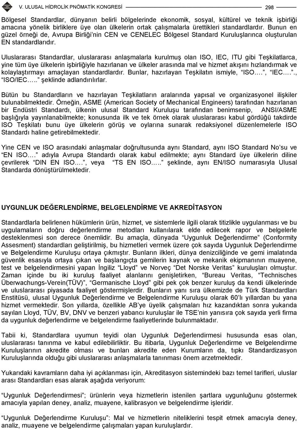 Uluslararası Standardlar, uluslararası anlaşmalarla kurulmuş olan ISO, IEC, ITU gibi Teşkilatlarca, yine tüm üye ülkelerin işbirliğiyle hazırlanan ve ülkeler arasında mal ve hizmet akışını