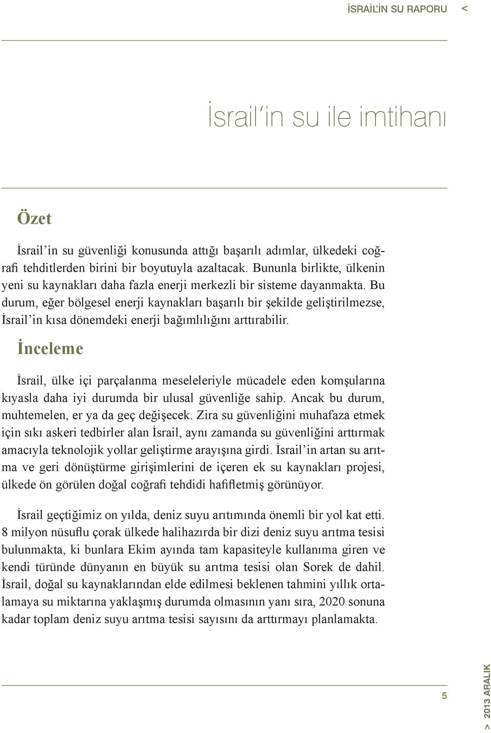 Bu durum, eğer bölgesel enerji kaynakları başarılı bir şekilde geliştirilmezse, İsrail in kısa dönemdeki enerji bağımlılığını arttırabilir.