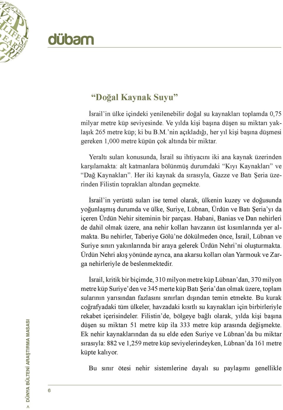 Yeraltı suları konusunda, İsrail su ihtiyacını iki ana kaynak üzerinden karşılamakta: alt katmanlara bölünmüş durumdaki Kıyı Kaynakları ve Dağ Kaynakları.