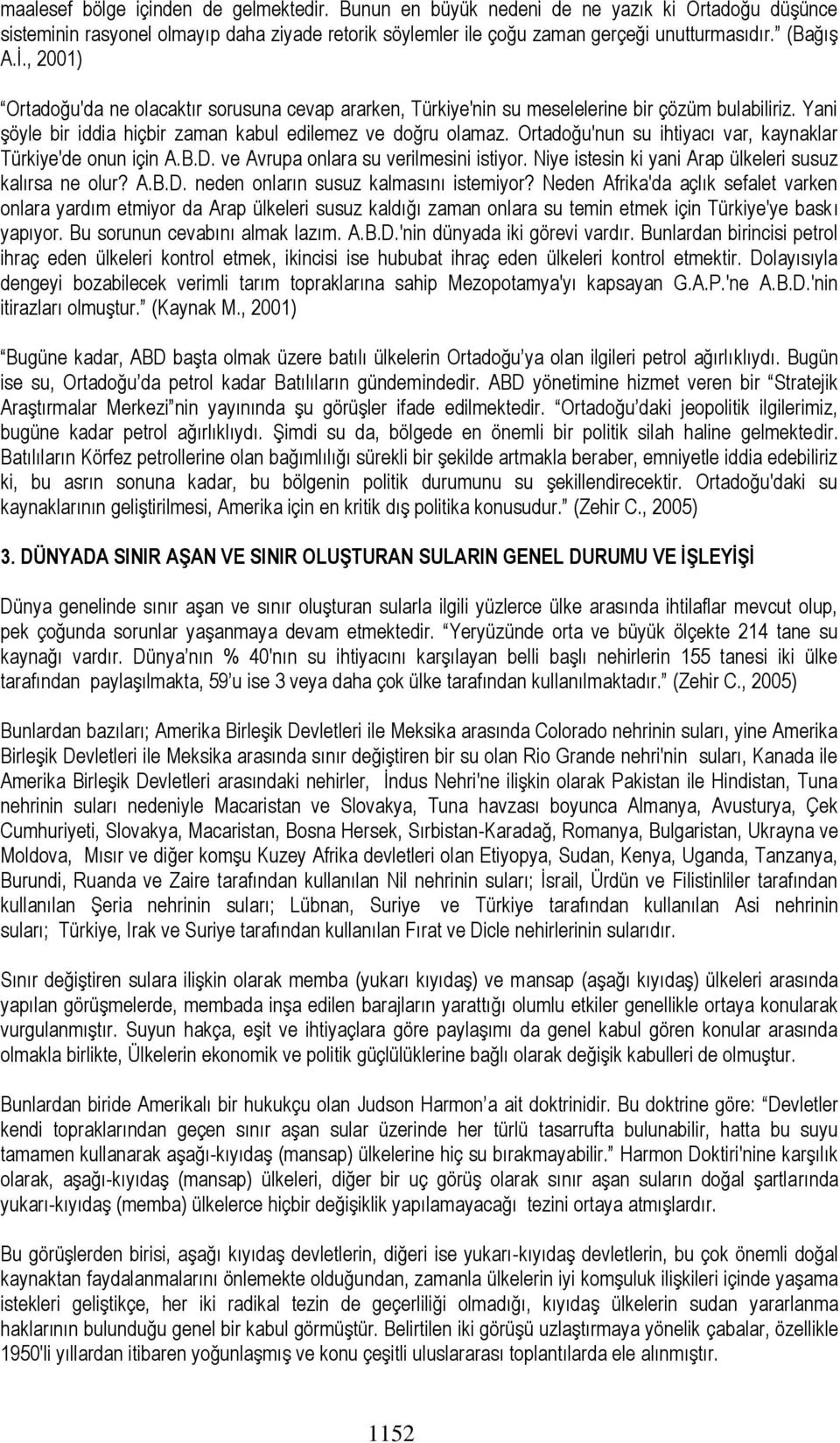 Ortadoğu'nun su ihtiyacı var, kaynaklar Türkiye'de onun için A.B.D. ve Avrupa onlara su verilmesini istiyor. Niye istesin ki yani Arap ülkeleri susuz kalırsa ne olur? A.B.D. neden onların susuz kalmasını istemiyor?