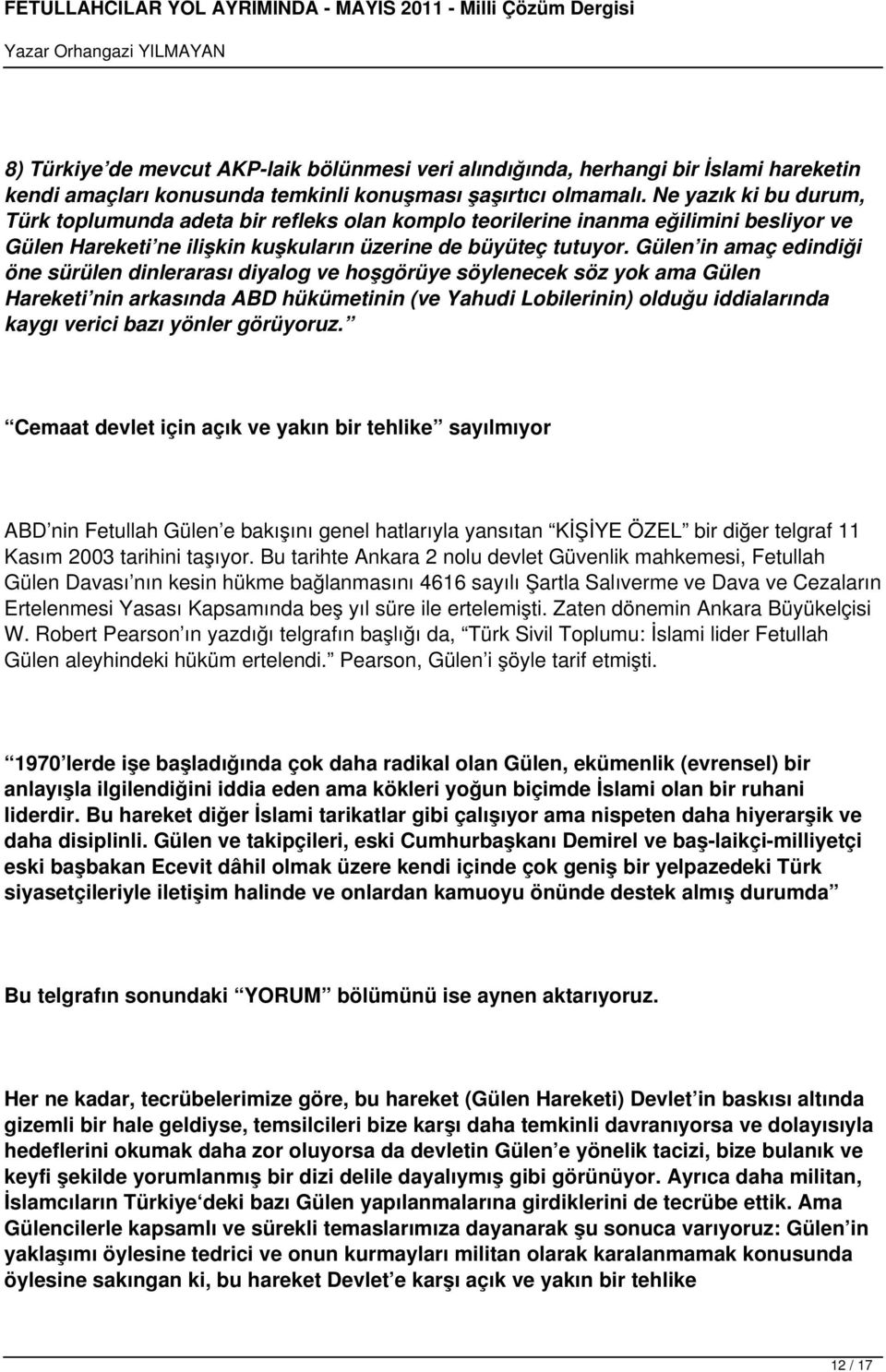 Gülen in amaç edindiği öne sürülen dinlerarası diyalog ve hoşgörüye söylenecek söz yok ama Gülen Hareketi nin arkasında ABD hükümetinin (ve Yahudi Lobilerinin) olduğu iddialarında kaygı verici bazı