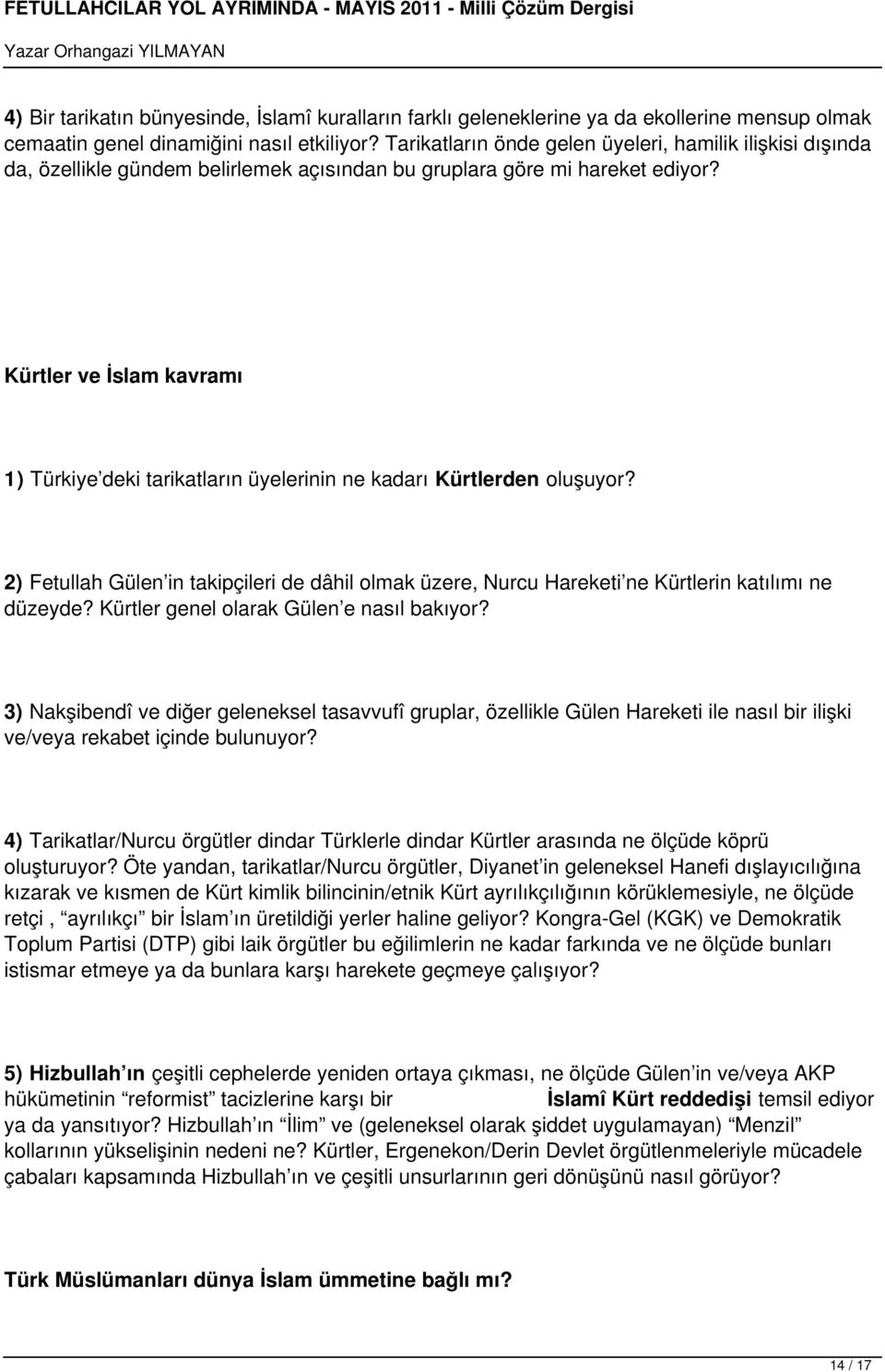 Kürtler ve İslam kavramı 1) Türkiye deki tarikatların üyelerinin ne kadarı Kürtlerden oluşuyor? 2) Fetullah Gülen in takipçileri de dâhil olmak üzere, Nurcu Hareketi ne Kürtlerin katılımı ne düzeyde?