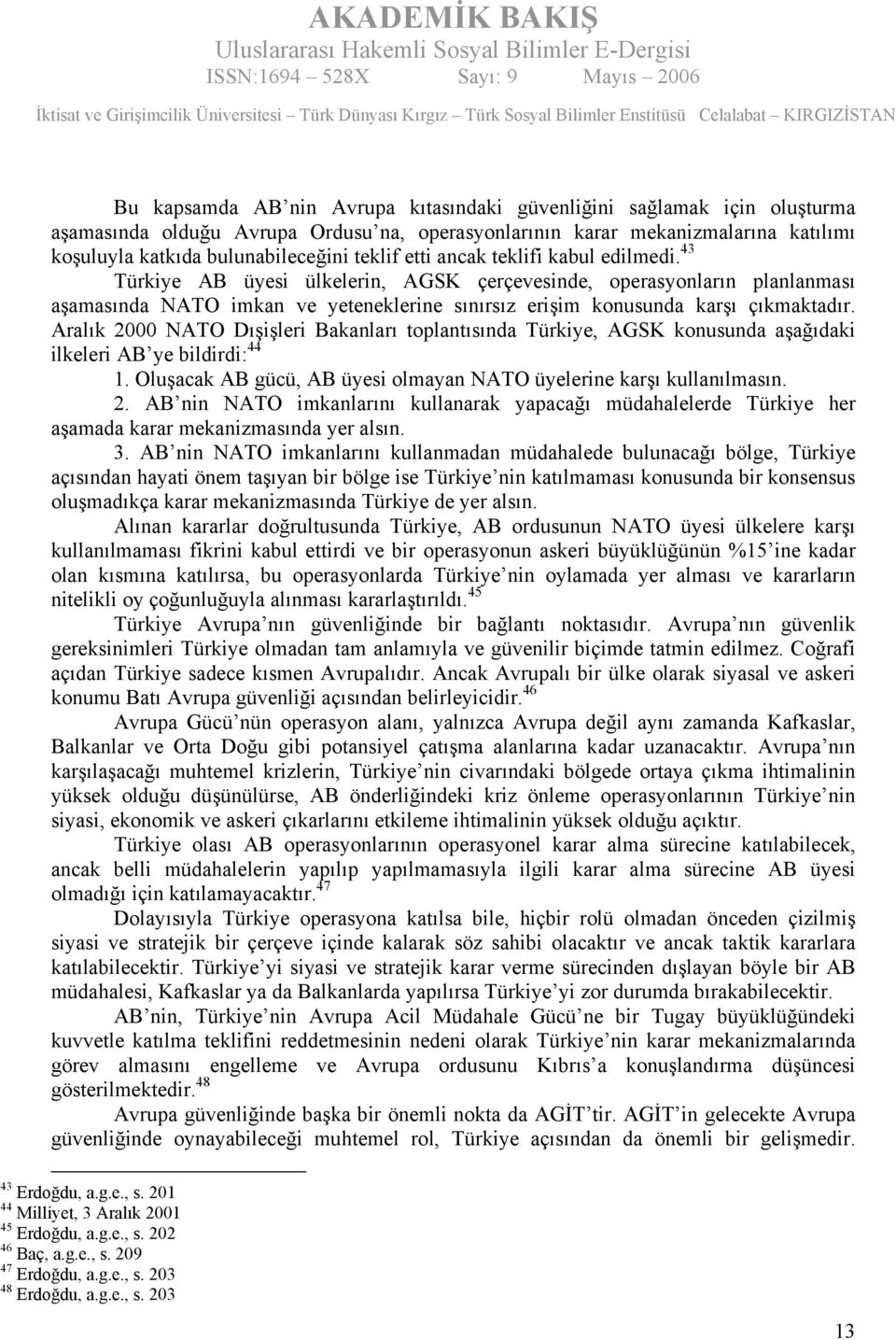 Aralık 2000 NATO Dışişleri Bakanları toplantısında Türkiye, AGSK konusunda aşağıdaki ilkeleri AB ye bildirdi: 44 1. Oluşacak AB gücü, AB üyesi olmayan NATO üyelerine karşı kullanılmasın. 2. AB nin NATO imkanlarını kullanarak yapacağı müdahalelerde Türkiye her aşamada karar mekanizmasında yer alsın.