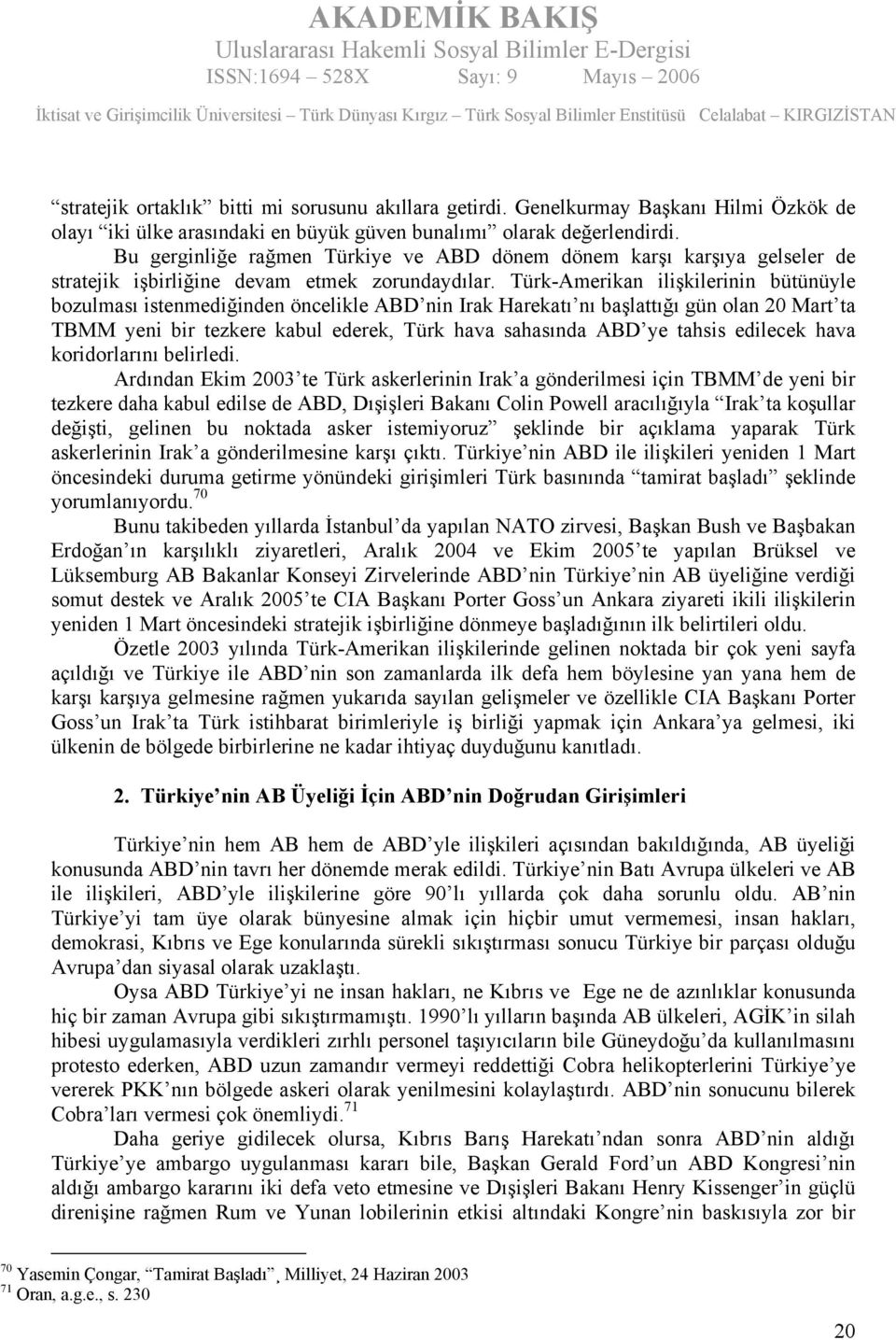 Türk-Amerikan ilişkilerinin bütünüyle bozulması istenmediğinden öncelikle ABD nin Irak Harekatı nı başlattığı gün olan 20 Mart ta TBMM yeni bir tezkere kabul ederek, Türk hava sahasında ABD ye tahsis