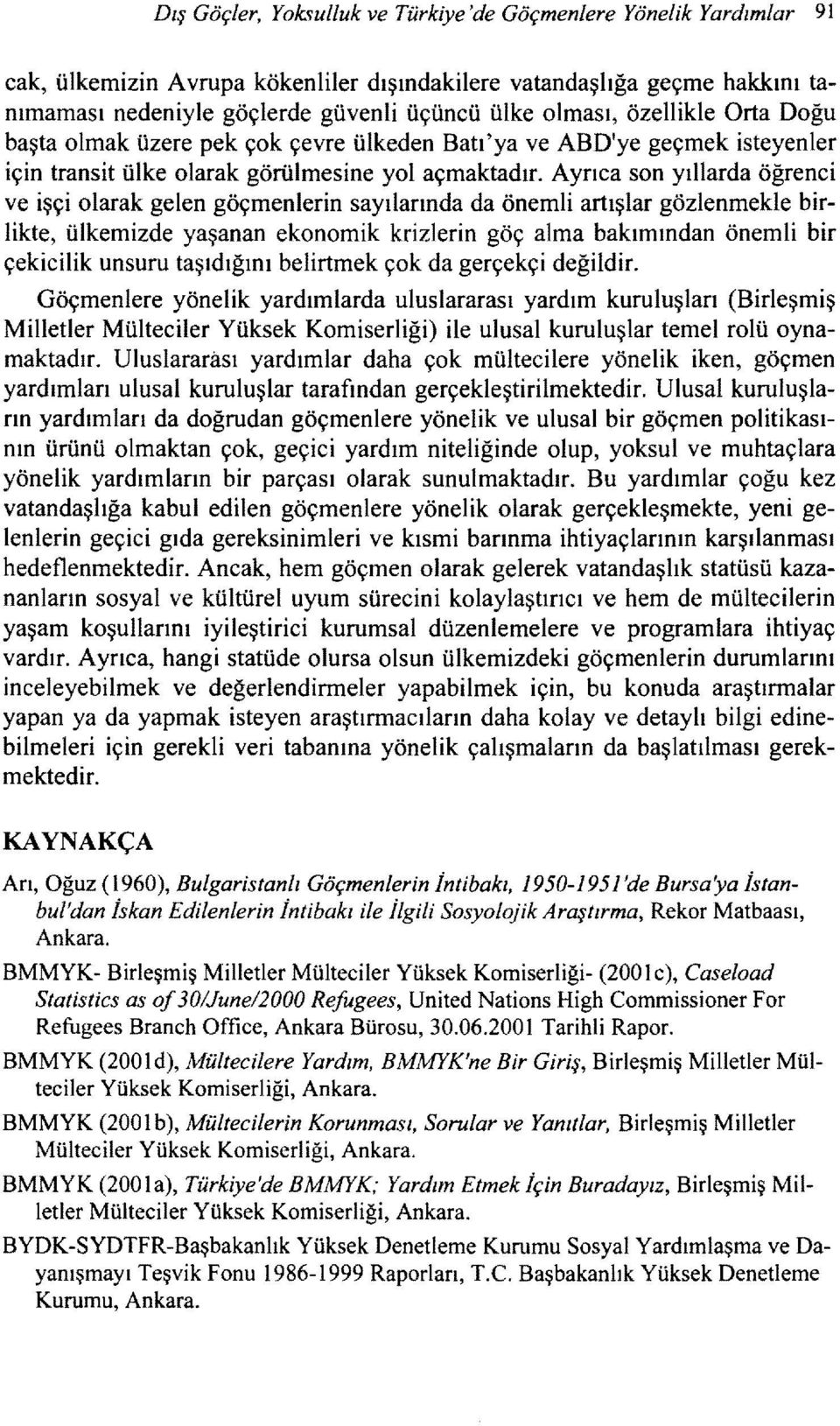 Ayrıca son yıllarda öğrenci ve işçi olarak gelen göçmenlerin sayılarında da önemli artışlar gözlenmekle birlikte, ülkemizde yaşanan ekonomik krizlerin göç alma bakımından önemli bir çekicilik unsuru