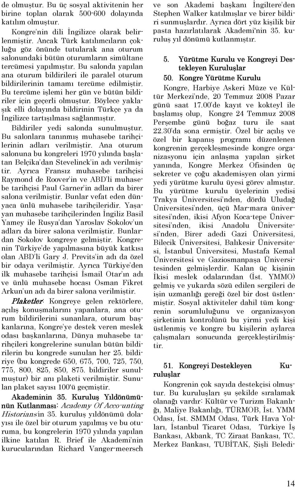 Bu salonda yapılan ana oturum bildirileri ile paralel oturum bildirilerinin tamamı tercüme edilmiştir. Bu tercüme işlemi her gün ve bütün bildiriler için geçerli olmuştur.