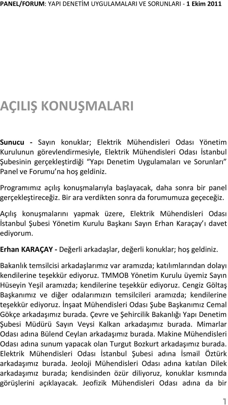 Bir ara verdikten sonra da forumumuza geçeceğiz. Açılış konuşmalarını yapmak üzere, Elektrik Mühendisleri Odası İstanbul Şubesi Yönetim Kurulu Başkanı Sayın Erhan Karaçay ı davet ediyorum.