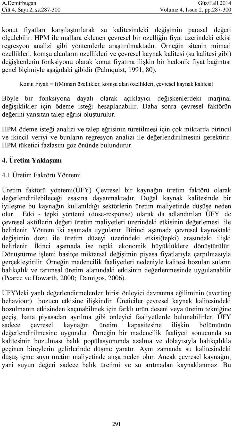 Örneğin sitenin mimari özellikleri, komşu alanların özellikleri ve çevresel kaynak kalitesi (su kalitesi gibi) değişkenlerin fonksiyonu olarak konut fiyatına ilişkin bir hedonik fiyat bağıntısı genel