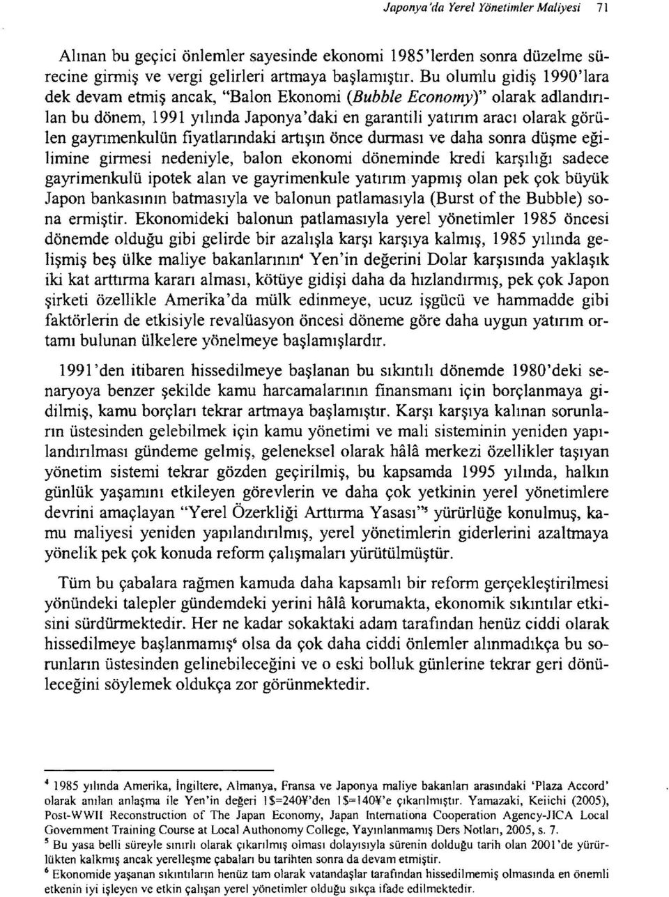 fiyatlanndaki artışın önce durması ve daha sonra düşme eğilimine girmesi nedeniyle, balon ekonomi döneminde kredi karşılığı sadece gayrimenkulü ipotek alan ve gayrimenkule yatınm yapmış olan pek çok