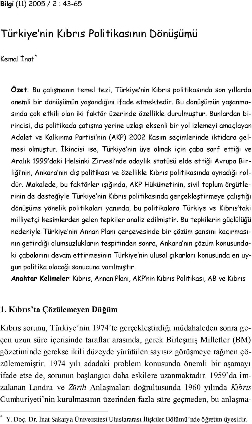 Bunlardan birincisi, dış politikada çatışma yerine uzlaşı eksenli bir yol izlemeyi amaçlayan Adalet ve Kalkınma Partisi nin (AKP) 2002 Kasım seçimlerinde iktidara gelmesi olmuştur.