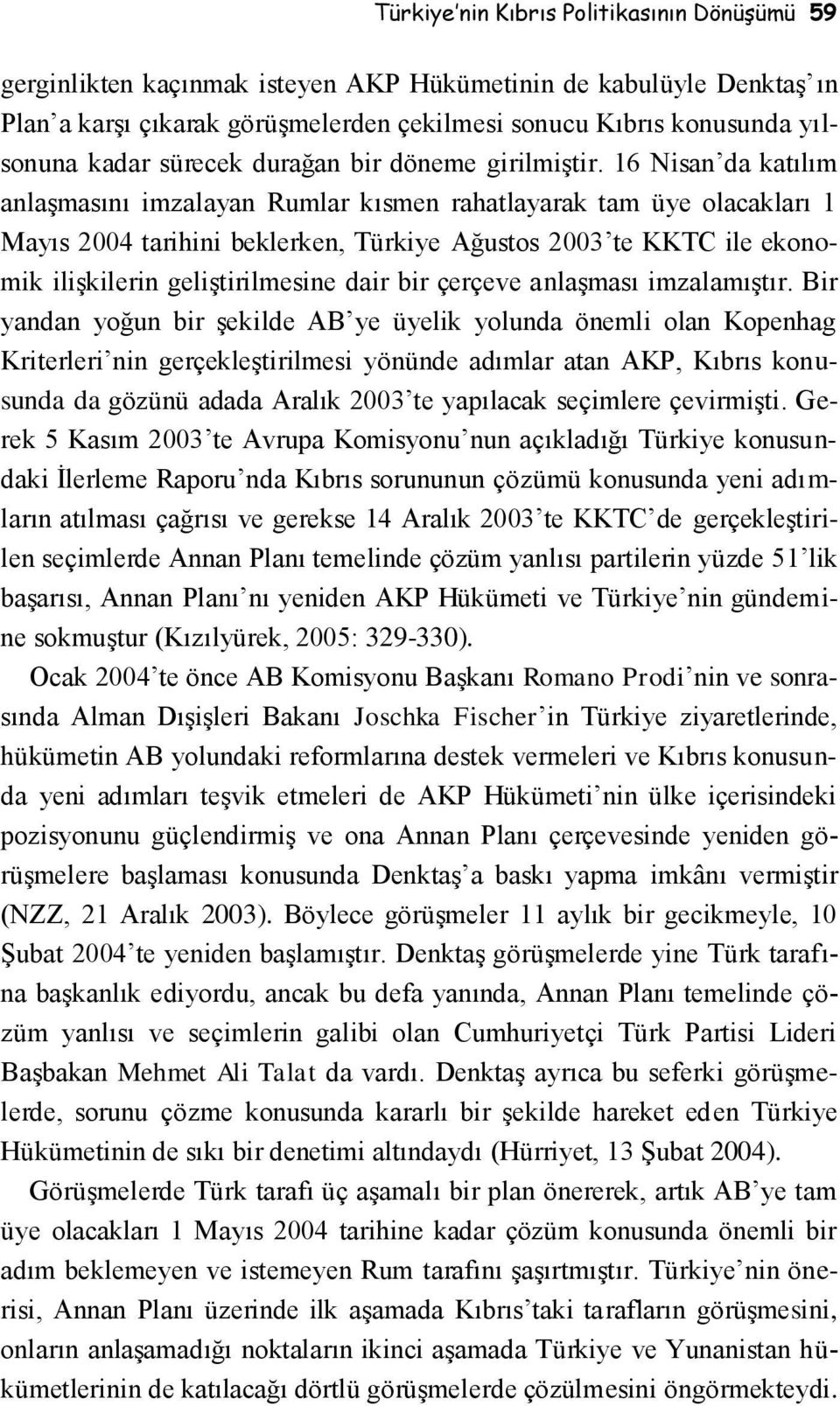 16 Nisan da katılım anlaşmasını imzalayan Rumlar kısmen rahatlayarak tam üye olacakları 1 Mayıs 2004 tarihini beklerken, Türkiye Ağustos 2003 te KKTC ile ekonomik ilişkilerin geliştirilmesine dair