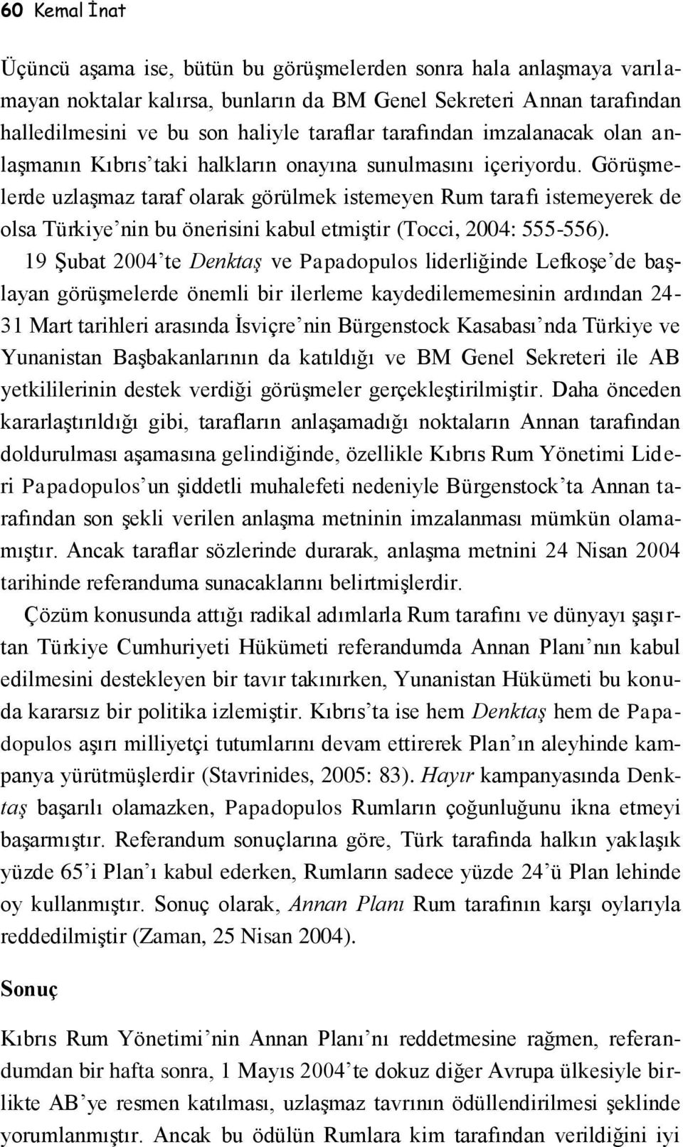 Görüşmelerde uzlaşmaz taraf olarak görülmek istemeyen Rum tarafı istemeyerek de olsa Türkiye nin bu önerisini kabul etmiştir (Tocci, 2004: 555-556).