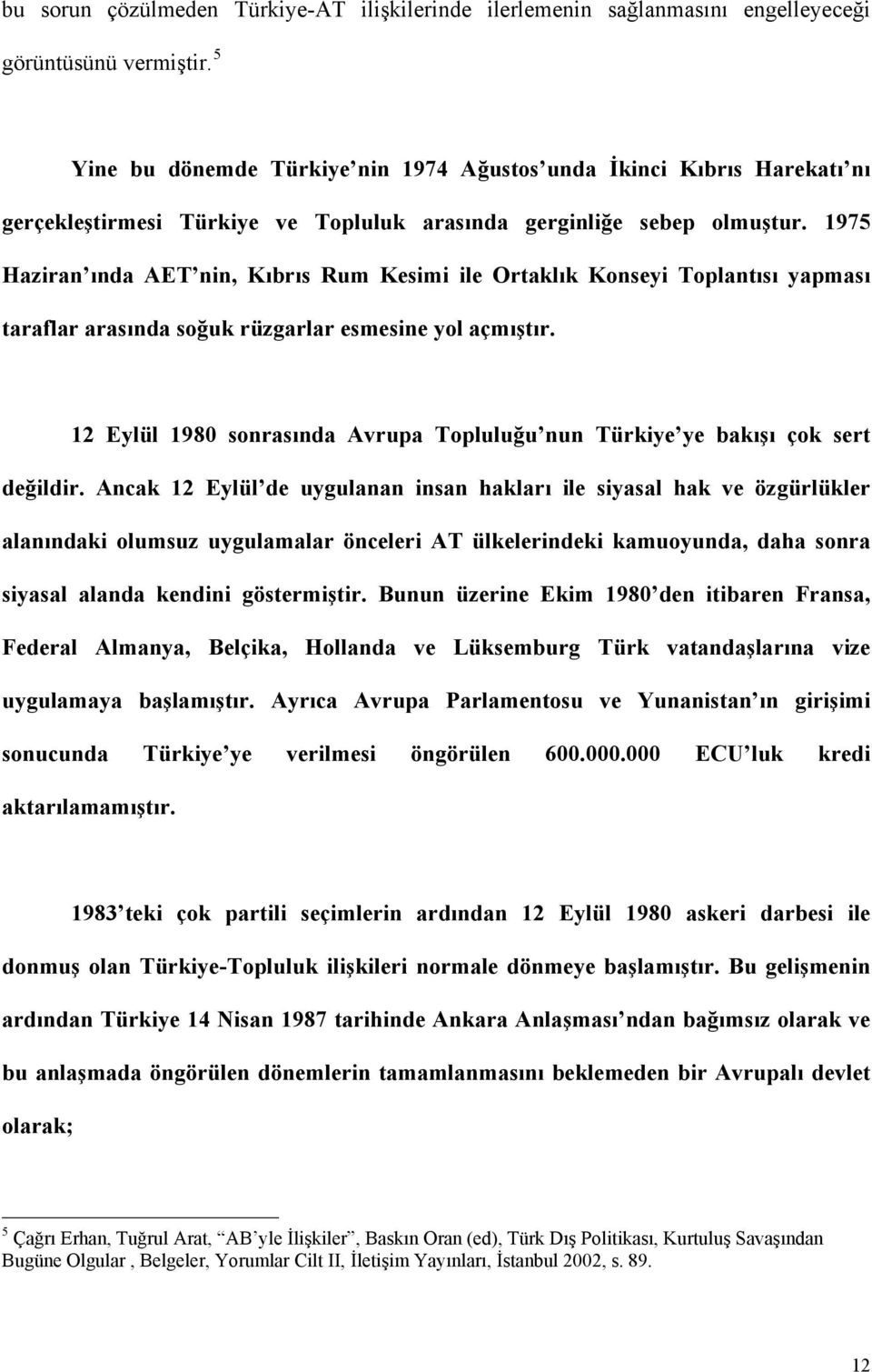 1975 Haziran ında AET nin, Kıbrıs Rum Kesimi ile Ortaklık Konseyi Toplantısı yapması taraflar arasında soğuk rüzgarlar esmesine yol açmıştır.