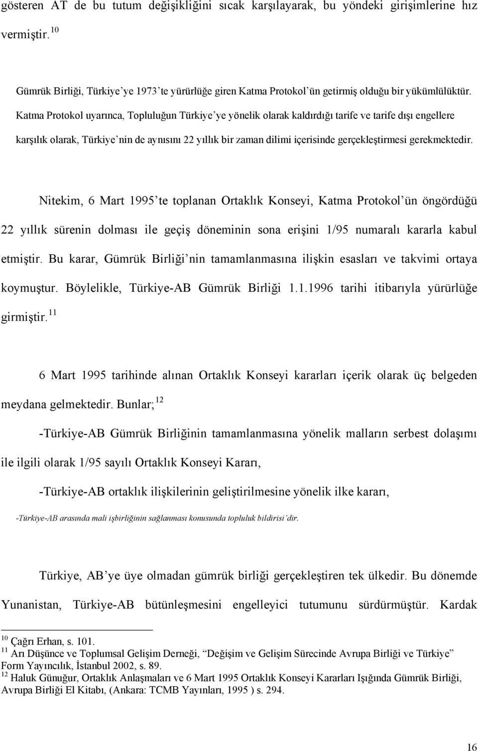 Katma Protokol uyarınca, Topluluğun Türkiye ye yönelik olarak kaldırdığı tarife ve tarife dışı engellere karşılık olarak, Türkiye nin de aynısını 22 yıllık bir zaman dilimi içerisinde