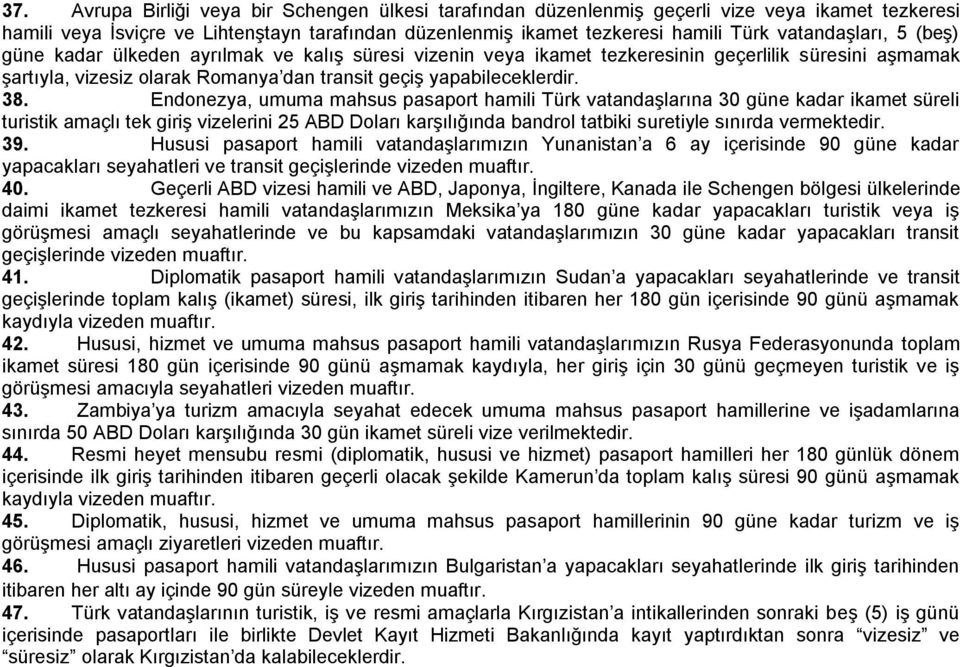 Endonezya, umuma mahsus pasaport hamili Türk vatandaşlarına 30 güne kadar ikamet süreli turistik amaçlı tek giriş vizelerini 25 ABD Doları karşılığında bandrol tatbiki suretiyle sınırda vermektedir.