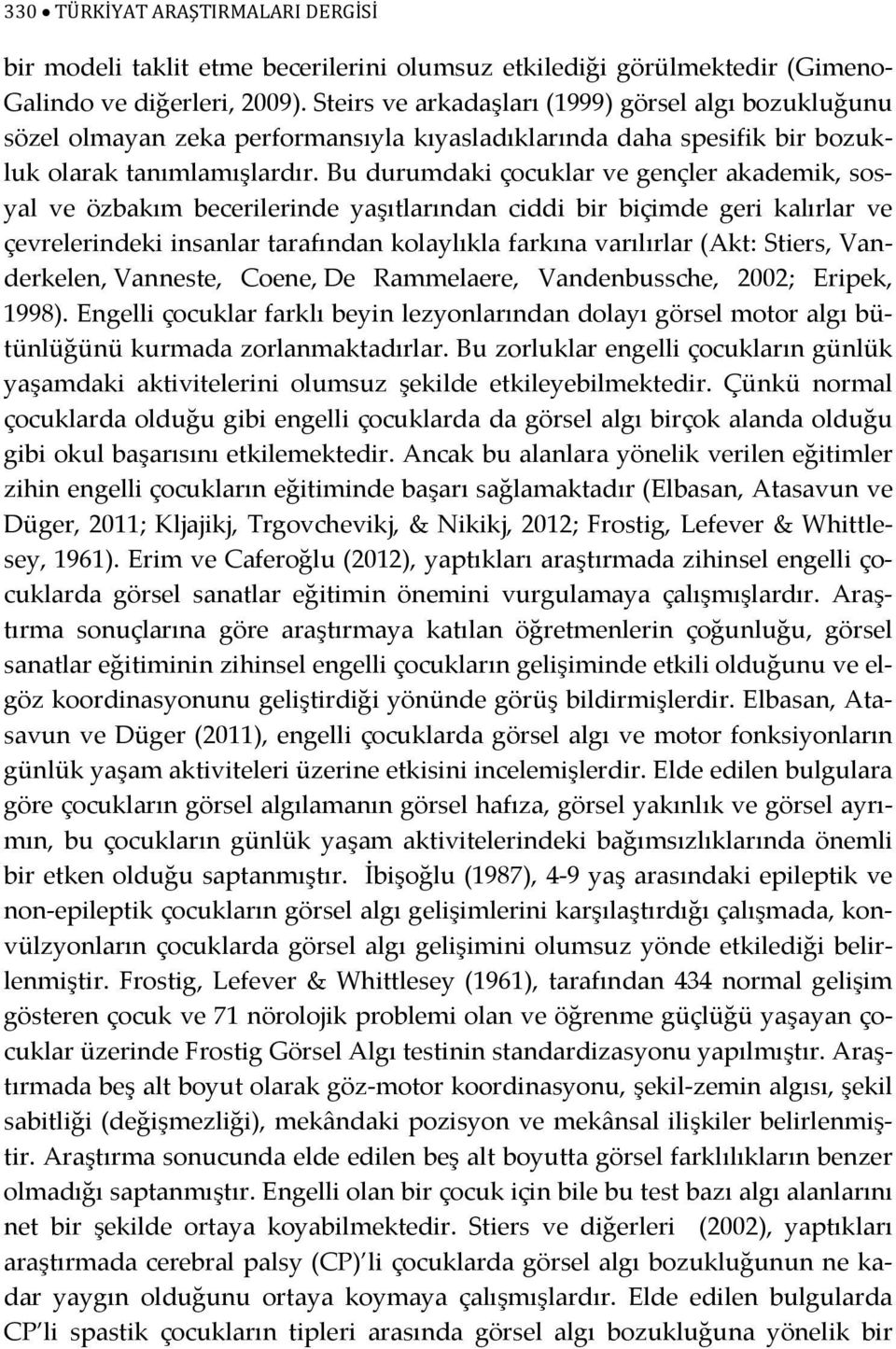 Bu durumdaki çocuklar ve gençler akademik, sosyal ve özbakım becerilerinde yaşıtlarından ciddi bir biçimde geri kalırlar ve çevrelerindeki insanlar tarafından kolaylıkla farkına varılırlar (Akt: