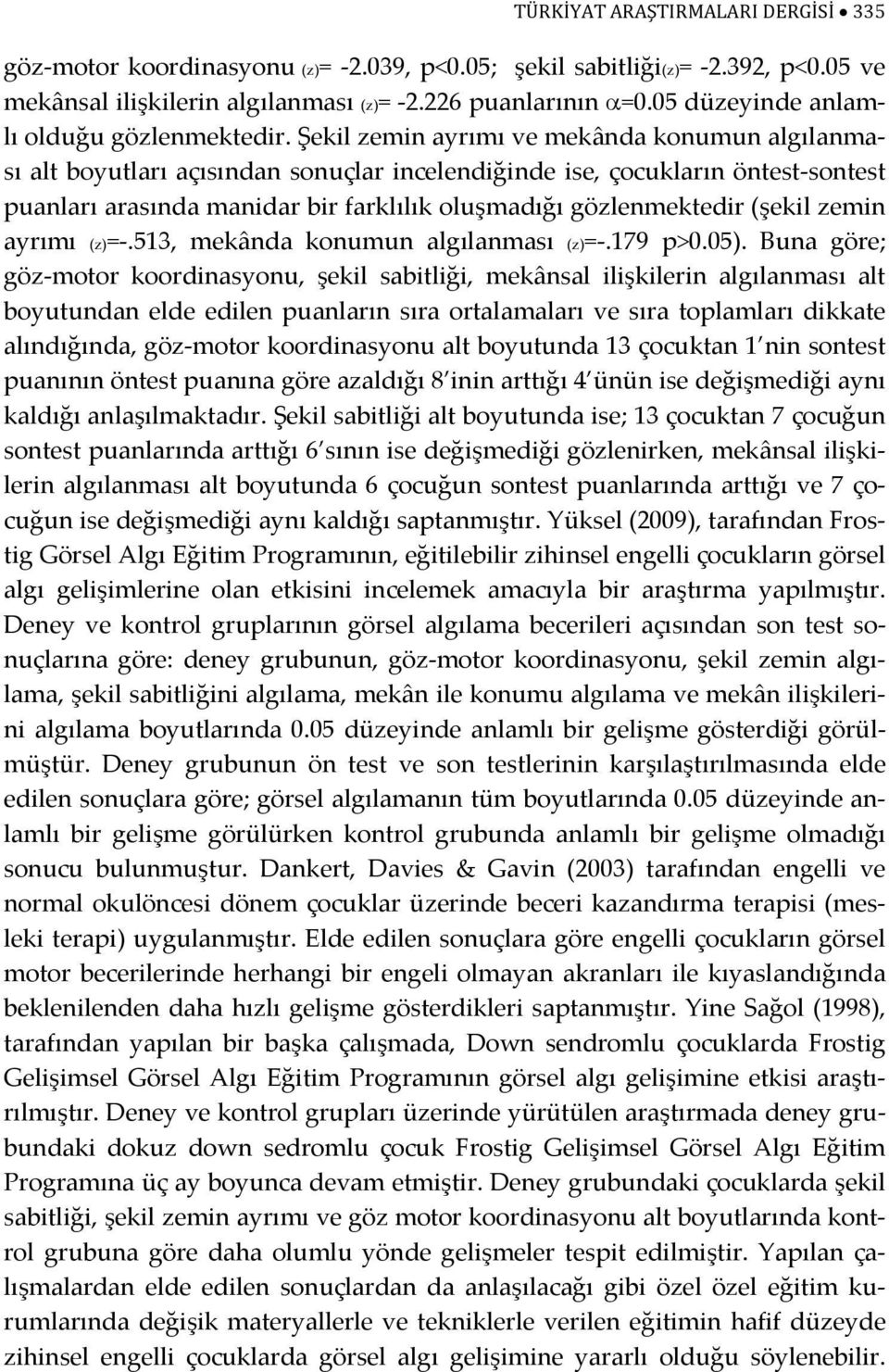 Şekil zemin ayrımı ve mekânda konumun algılanması alt boyutları açısından sonuçlar incelendiğinde ise, çocukların öntest-sontest puanları arasında manidar bir farklılık oluşmadığı gözlenmektedir