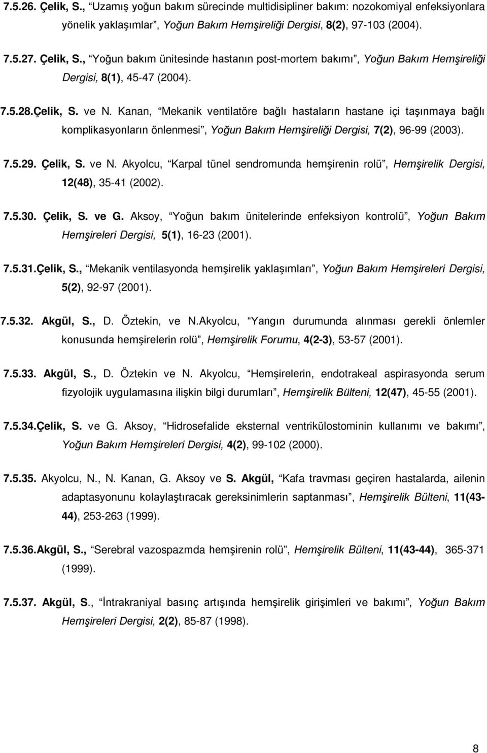 7.5.30. Çelik, S. ve G. Aksoy, Yoğun bakım ünitelerinde enfeksiyon kontrolü, Yoğun Bakım Hemşireleri Dergisi, 5(1), 16-23 (2001). 7.5.31.Çelik, S., Mekanik ventilasyonda hemşirelik yaklaşımları, Yoğun Bakım Hemşireleri Dergisi, 5(2), 92-97 (2001).