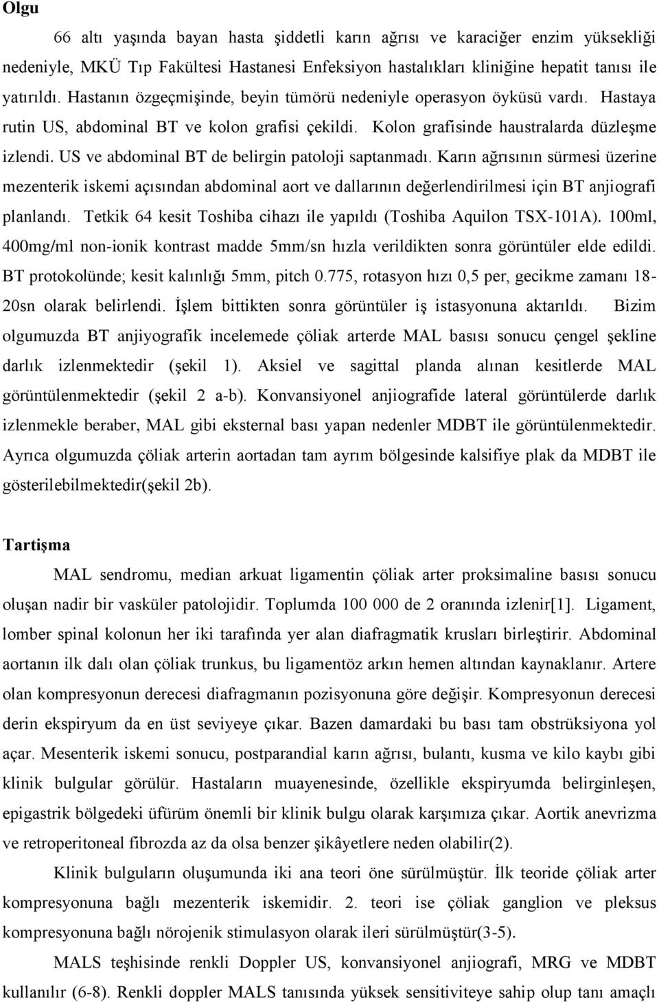 US ve abdominal BT de belirgin patoloji saptanmadı. Karın ağrısının sürmesi üzerine mezenterik iskemi açısından abdominal aort ve dallarının değerlendirilmesi için BT anjiografi planlandı.