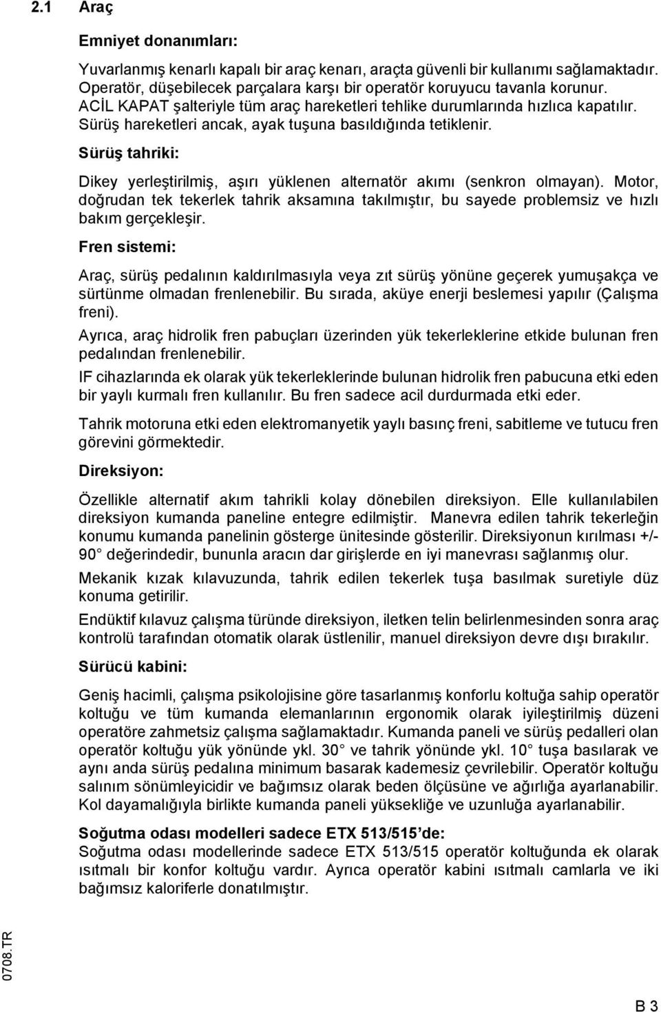 Sürüş tahriki: Dikey yerleştirilmiş, aşırı yüklenen alternatör akımı (senkron olmayan). Motor, doğrudan tek tekerlek tahrik aksamına takılmıştır, bu sayede problemsiz ve hızlı bakım gerçekleşir.