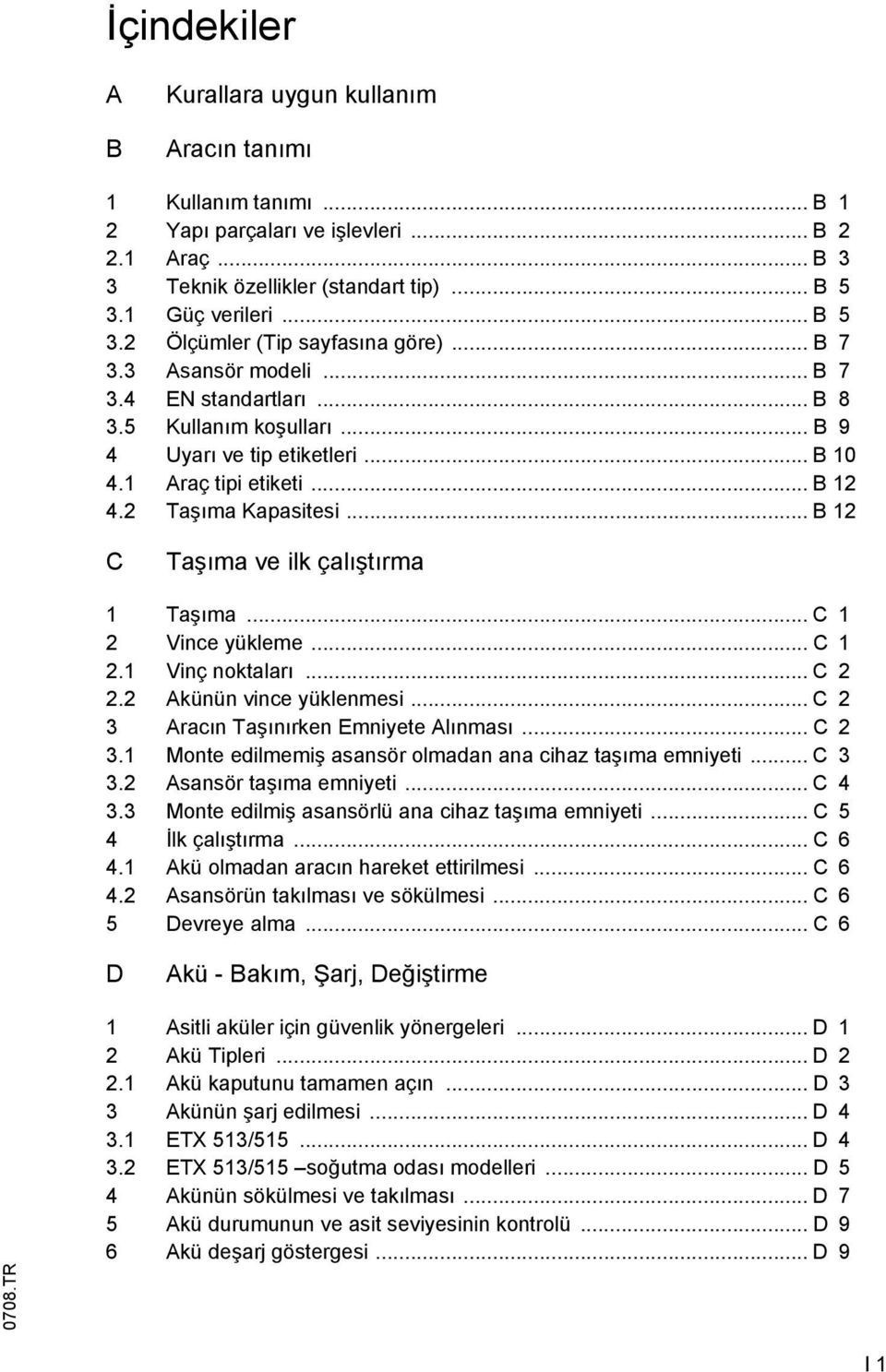 1 Araç tipi etiketi... B 12 4.2 Taşıma Kapasitesi... B 12 C Taşıma ve ilk çalıştırma 1 Taşıma... C 1 2 Vince yükleme... C 1 2.1 Vinç noktaları... C 2 2.2 Akünün vince yüklenmesi.